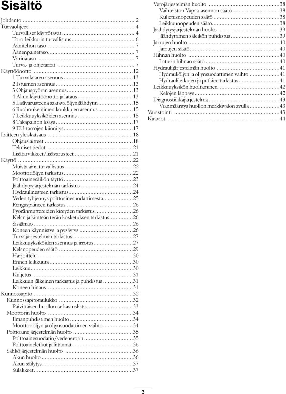 ..5 7 Leikkuuyksiköiden asennus...5 8 Takapainon lisäys...7 9 EU-tarrojen kiinnitys...7 Laitteen yleiskatsaus...8 Ohjauslaitteet...8 Tekniset tiedot...2 Lisätarvikkeet/lisävarusteet...2 Käyttö.