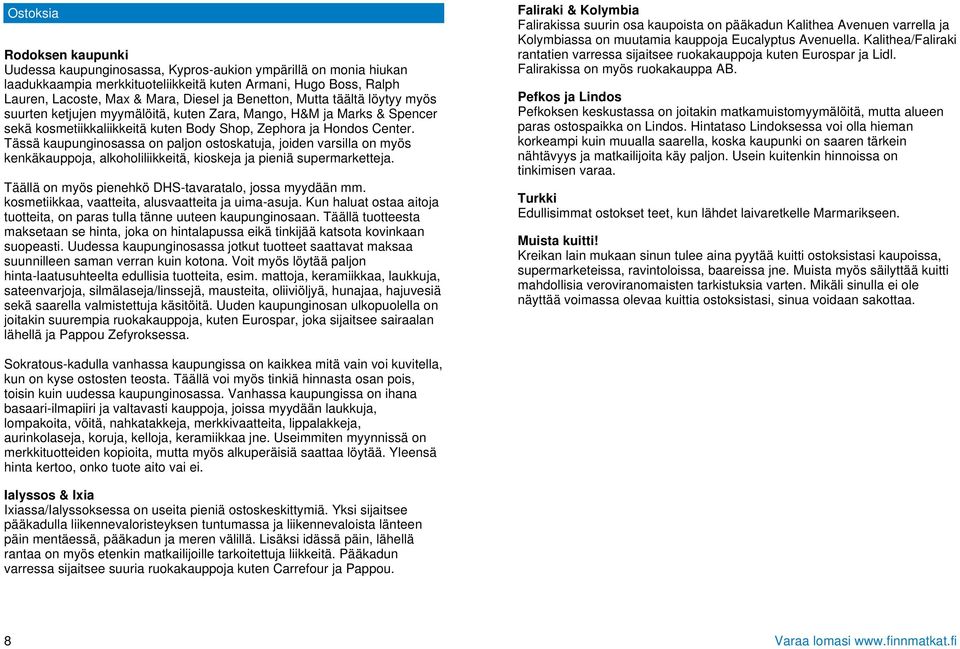 Tässä kaupunginosassa on paljon ostoskatuja, joiden varsilla on myös kenkäkauppoja, alkoholiliikkeitä, kioskeja ja pieniä supermarketteja. Täällä on myös pienehkö DHS-tavaratalo, jossa myydään mm.