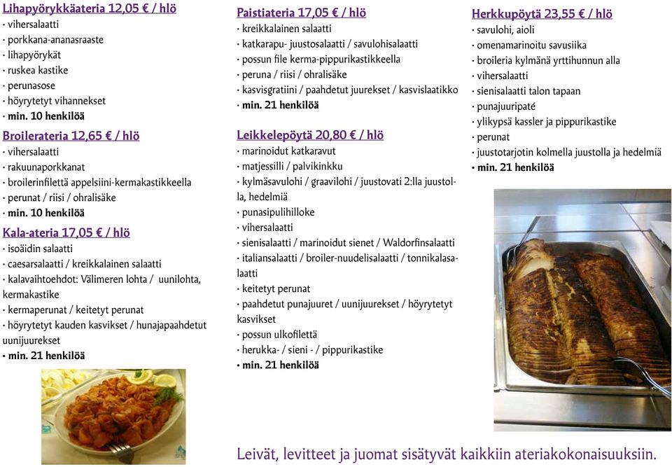 10 henkilöä Kala-ateria 17,05 / hlö isoäidin salaatti caesarsalaatti / kreikkalainen salaatti kalavaihtoehdot: Välimeren lohta / uunilohta, kermakastike kermaperunat / keitetyt perunat höyrytetyt