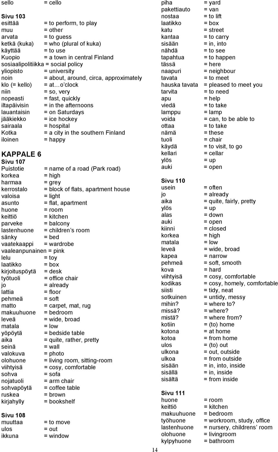 Saturdays jääkiekko = ice hockey sairaala = hospital Kotka = a city in the southern Finland iloinen = happy KAPPALE 6 Sivu 107 Puistotie = name of a road (Park road) korkea = high harmaa = grey