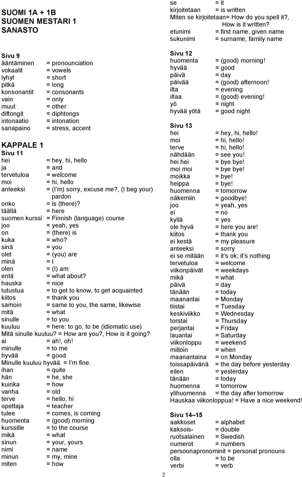 , (I beg your) pardon onko = is (there)? täällä = here suomen kurssi = Finnish (language) course joo = yeah, yes on = (there) is kuka = who?