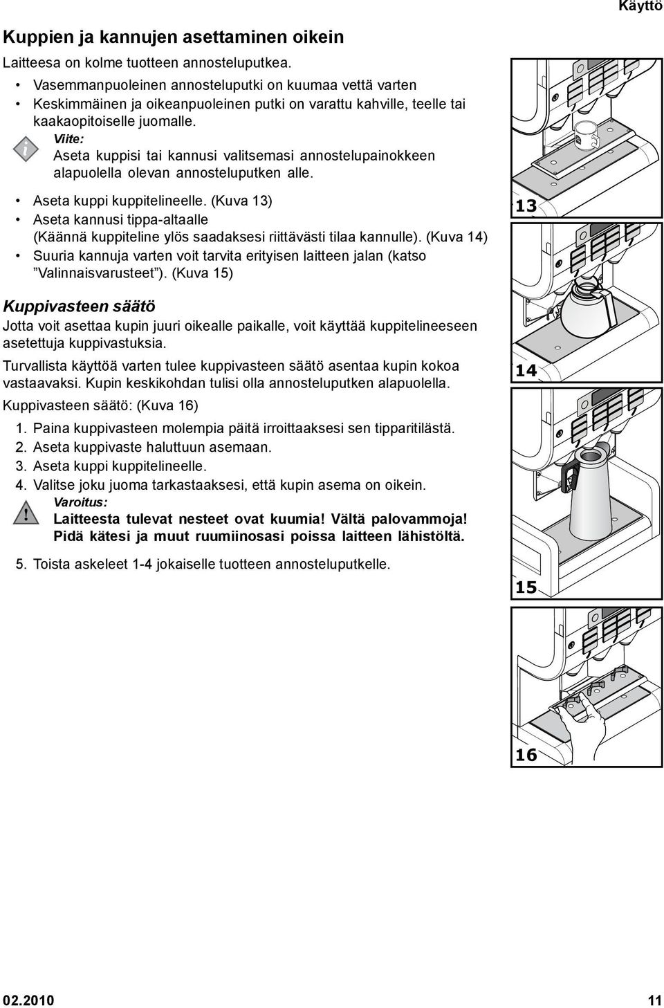 Aseta kuppisi tai kannusi valitsemasi annostelupainokkeen alapuolella olevan annosteluputken alle. Aseta kuppi kuppitelineelle.