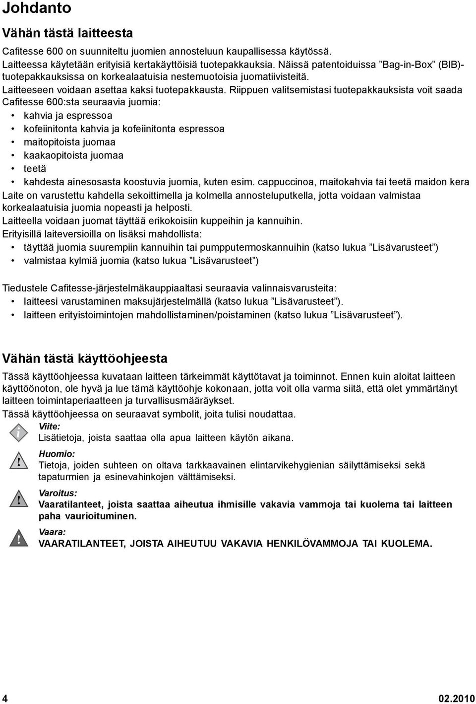 Riippuen valitsemistasi tuotepakkauksista voit saada Cafitesse 600:sta seuraavia juomia: kahvia ja espressoa kofeiinitonta kahvia ja kofeiinitonta espressoa maitopitoista juomaa kaakaopitoista juomaa