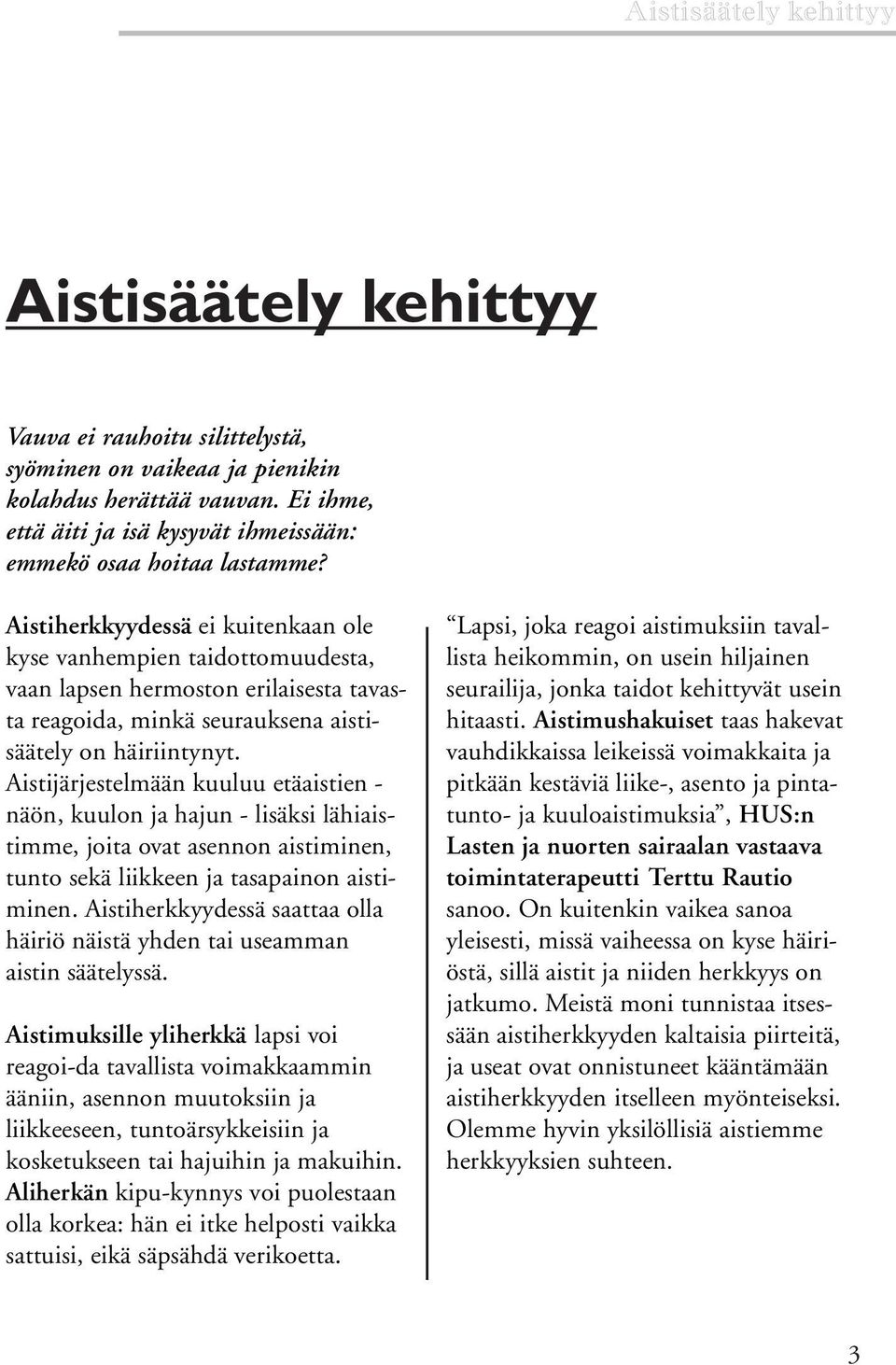 Aistiherkkyydessä ei kuitenkaan ole kyse vanhempien taidottomuudesta, vaan lapsen hermoston erilaisesta tavasta reagoida, minkä seurauksena aistisäätely on häiriintynyt.