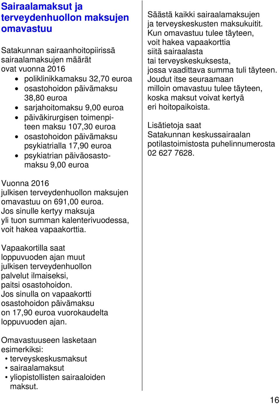 terveyskeskusten maksukuitit. Kun omavastuu tulee täyteen, voit hakea vapaakorttia siitä sairaalasta tai terveyskeskuksesta, jossa vaadittava summa tuli täyteen.