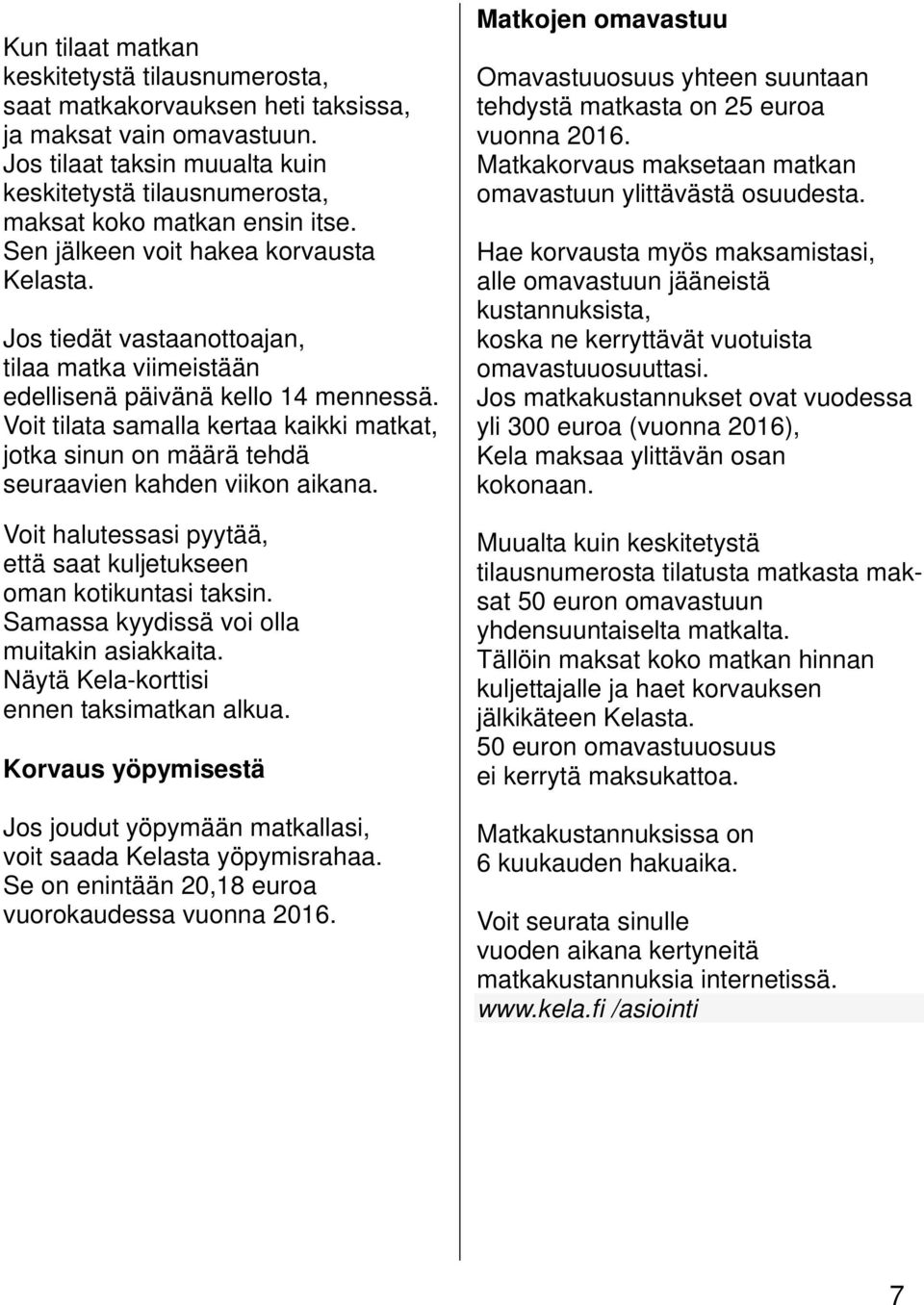 Jos tiedät vastaanottoajan, tilaa matka viimeistään edellisenä päivänä kello 14 mennessä. Voit tilata samalla kertaa kaikki matkat, jotka sinun on määrä tehdä seuraavien kahden viikon aikana.