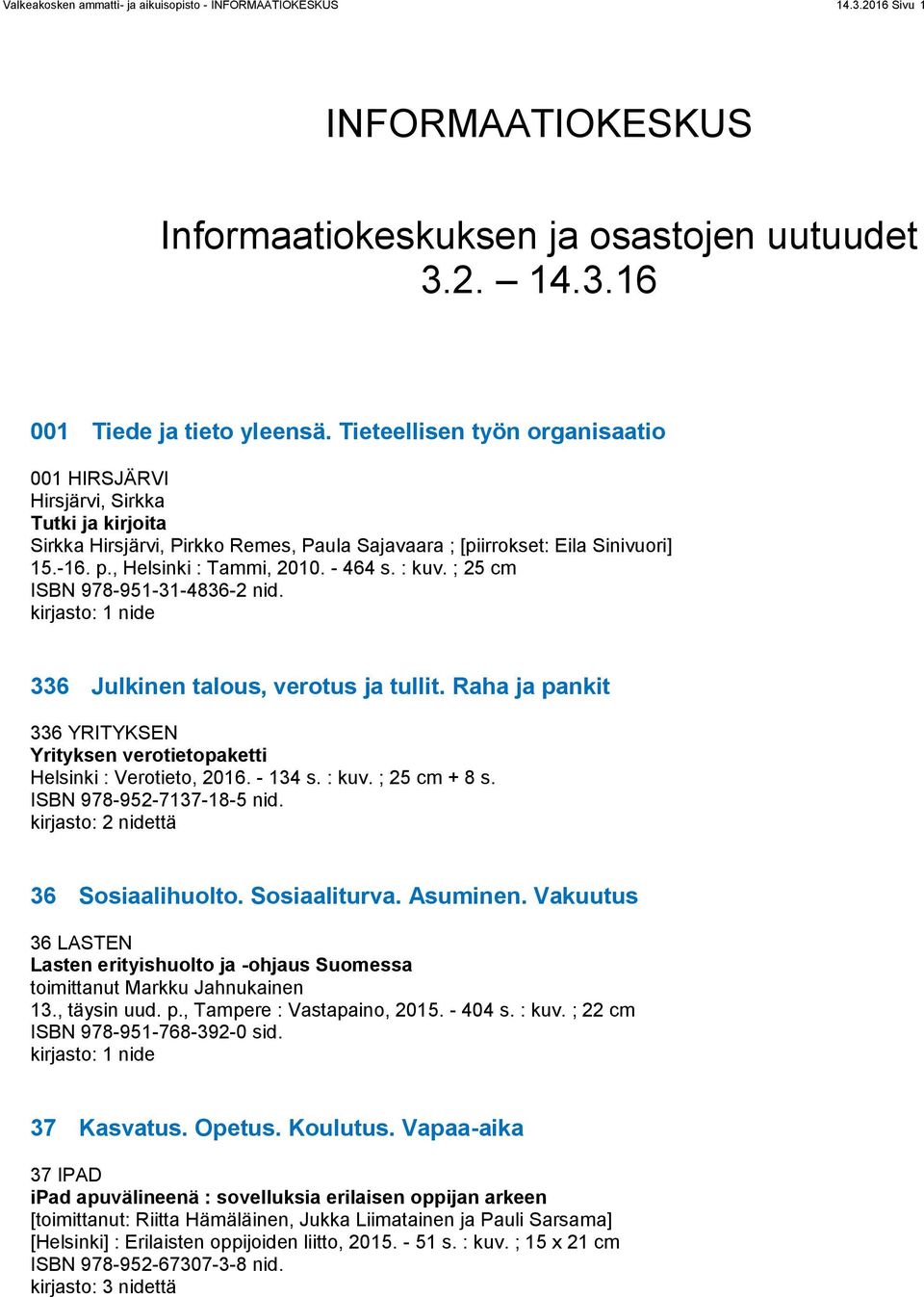 - 464 s. : kuv. ; 25 cm ISBN 978-951-31-4836-2 nid. 336 Julkinen talous, verotus ja tullit. Raha ja pankit 336 YRITYKSEN Yrityksen verotietopaketti Helsinki : Verotieto, 2016. - 134 s. : kuv. ; 25 cm + 8 s.