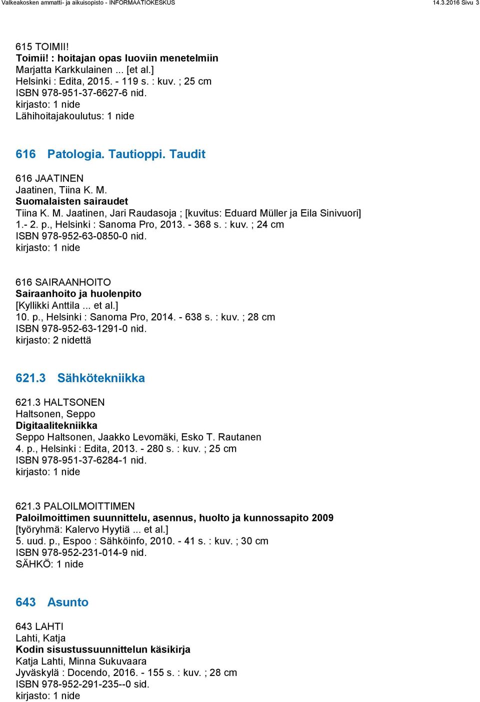 Suomalaisten sairaudet Tiina K. M. Jaatinen, Jari Raudasoja ; [kuvitus: Eduard Müller ja Eila Sinivuori] 1.- 2. p., Helsinki : Sanoma Pro, 2013. - 368 s. : kuv. ; 24 cm ISBN 978-952-63-0850-0 nid.