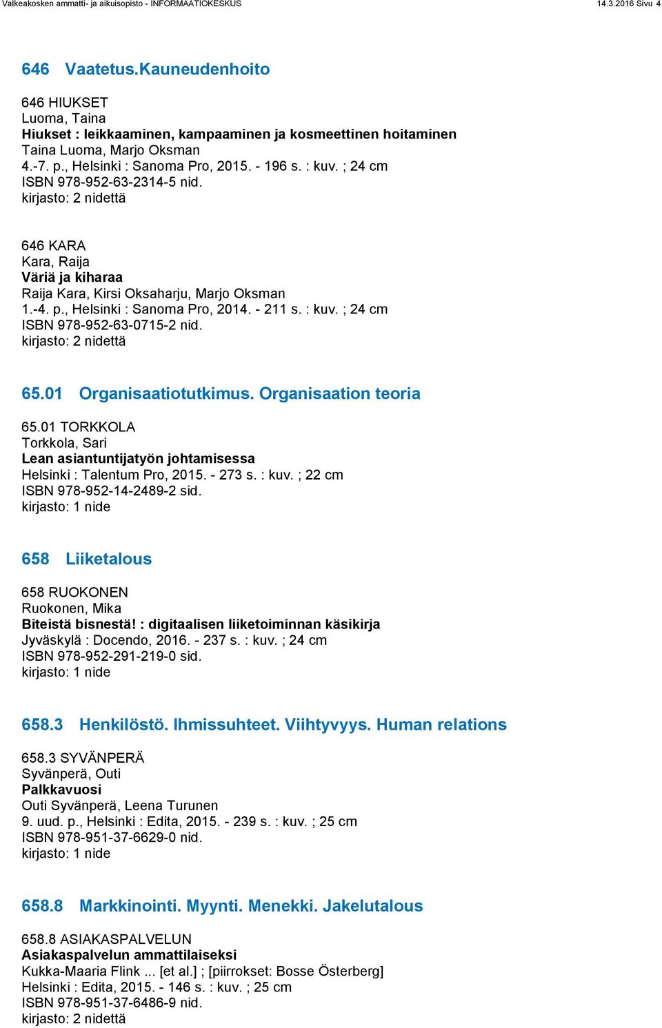 ; 24 cm ISBN 978-952-63-2314-5 nid. 646 KARA Kara, Raija Väriä ja kiharaa Raija Kara, Kirsi Oksaharju, Marjo Oksman 1.-4. p., Helsinki : Sanoma Pro, 2014. - 211 s. : kuv.