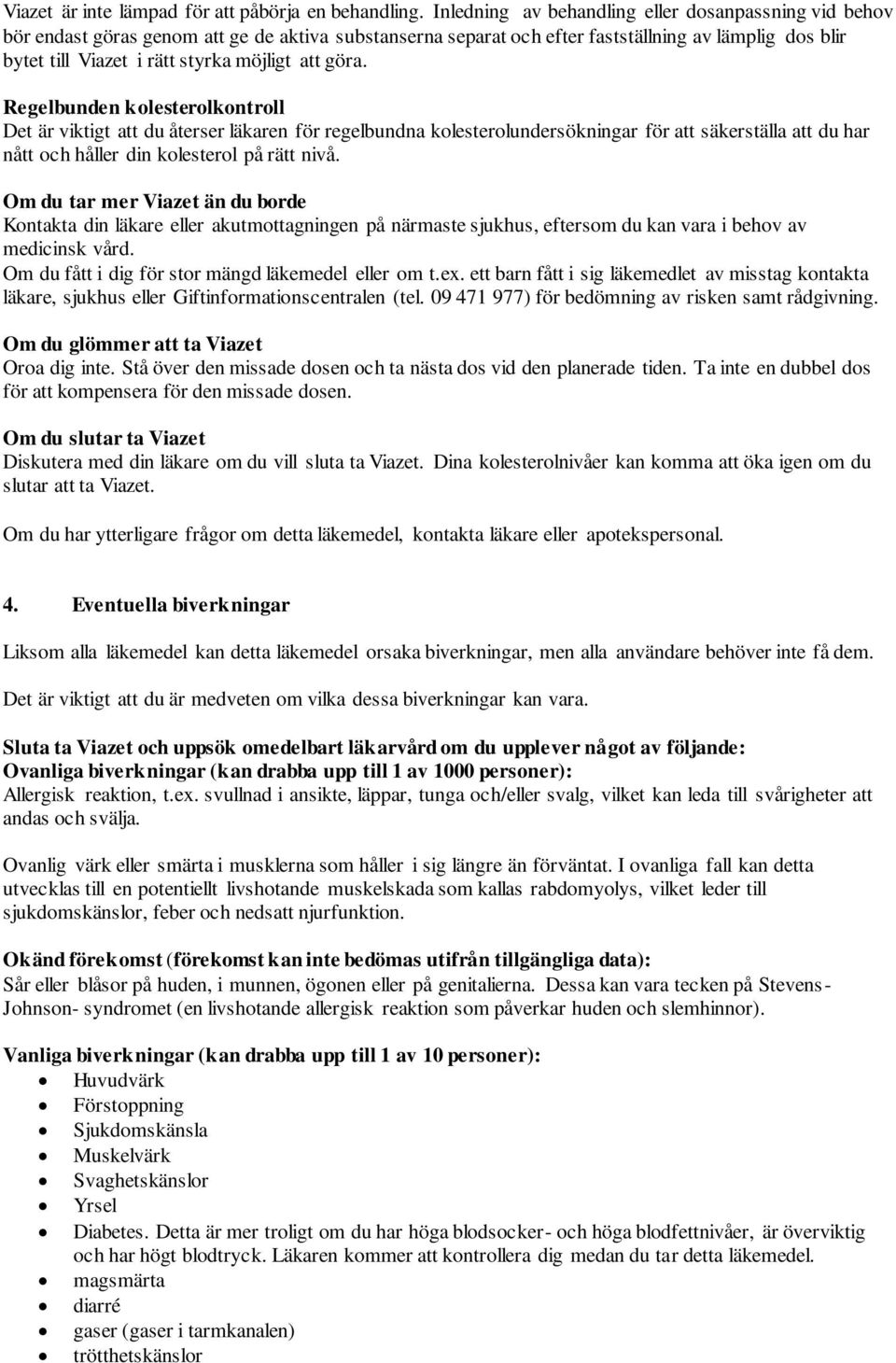 att göra. Regelbunden kolesterolkontroll Det är viktigt att du återser läkaren för regelbundna kolesterolundersökningar för att säkerställa att du har nått och håller din kolesterol på rätt nivå.