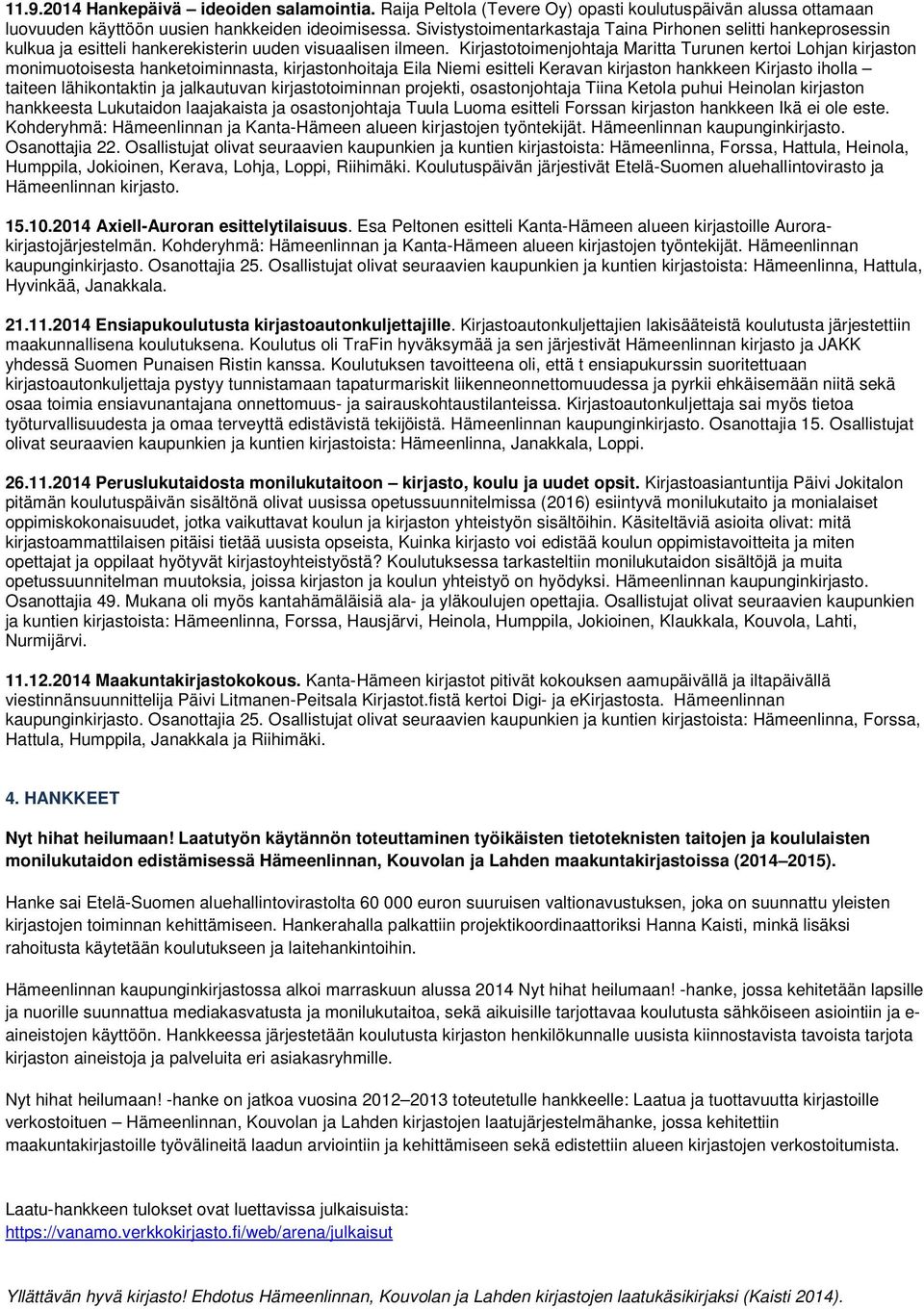 Kirjastotoimenjohtaja Maritta Turunen kertoi Lohjan kirjaston monimuotoisesta hanketoiminnasta, kirjastonhoitaja Eila Niemi esitteli Keravan kirjaston hankkeen Kirjasto iholla taiteen lähikontaktin