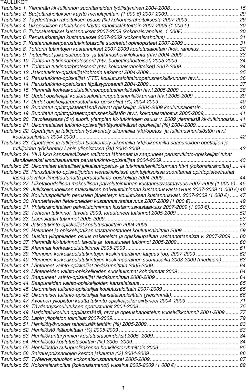 Tulosaluettaiset kustannukset 2007-2009 (kokonaisrahoitus, 1 000 )... 30 Taulukko 6. Perustutkintojen kustannukset 2007-2009 (kokonaisrahoitus)... 31 Taulukko 7.