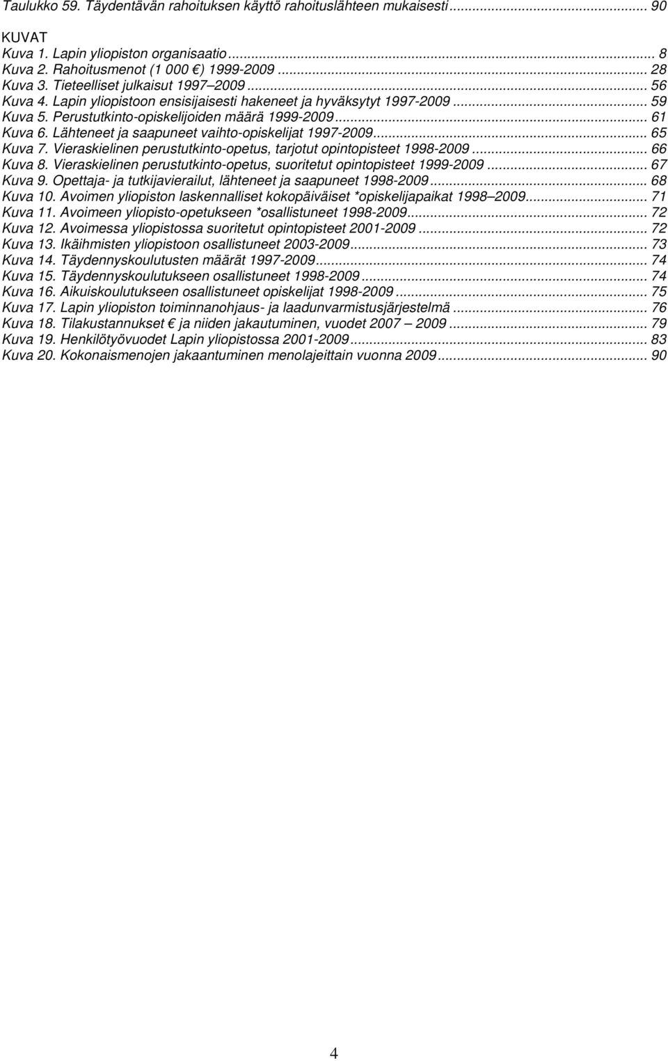 Lähteneet ja saapuneet vaihto-opiskelijat 1997-2009... 65 Kuva 7. Vieraskielinen perustutkinto-opetus, tarjotut opintopisteet 1998-2009... 66 Kuva 8.