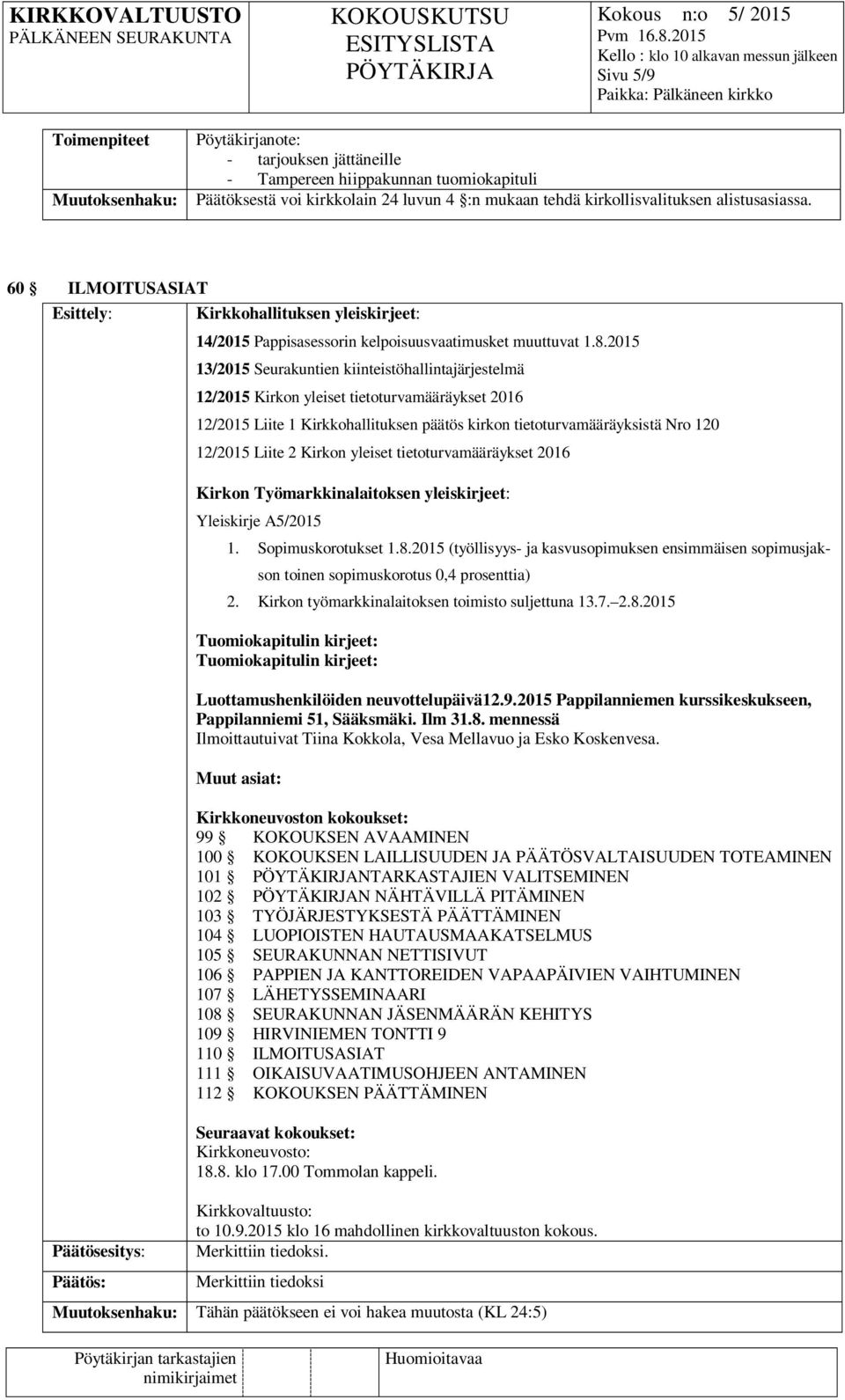 2015 13/2015 Seurakuntien kiinteistöhallintajärjestelmä 12/2015 Kirkon yleiset tietoturvamääräykset 2016 12/2015 Liite 1 Kirkkohallituksen päätös kirkon tietoturvamääräyksistä Nro 120 12/2015 Liite 2