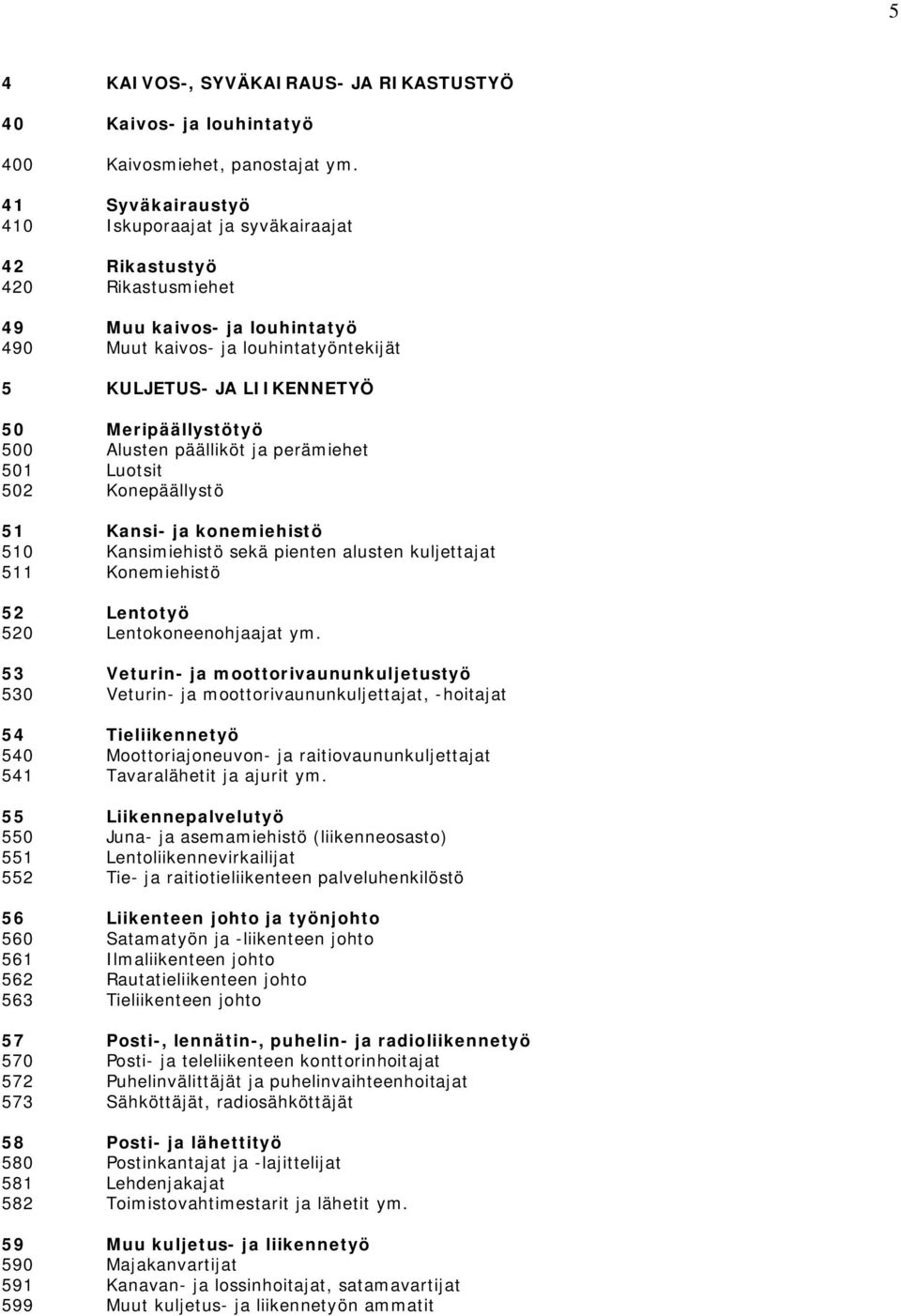 Meripäällystötyö 500 Alusten päälliköt ja perämiehet 501 Luotsit 502 Konepäällystö 51 Kansi- ja konemiehistö 510 Kansimiehistö sekä pienten alusten kuljettajat 511 Konemiehistö 52 Lentotyö 520