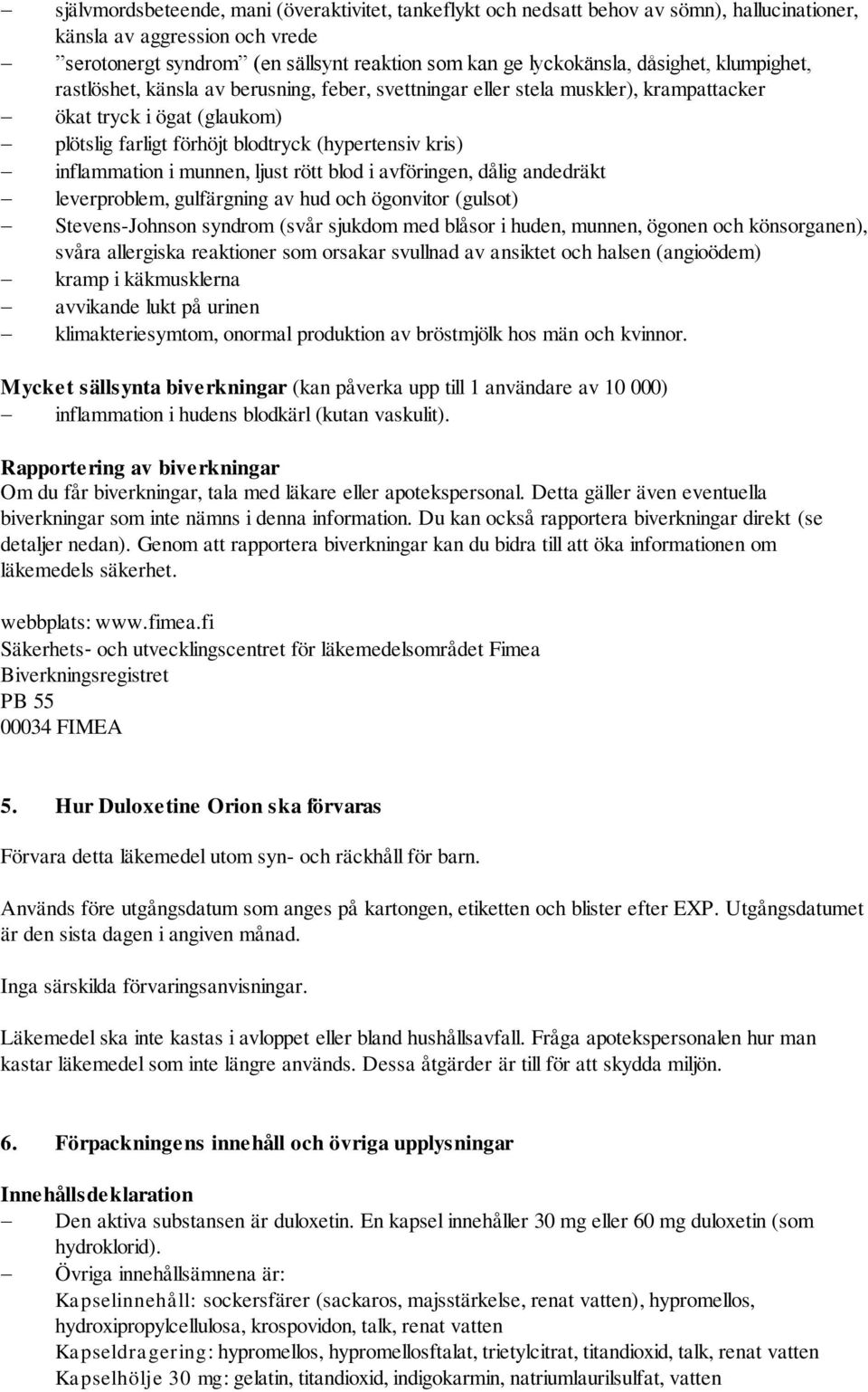 inflammation i munnen, ljust rött blod i avföringen, dålig andedräkt leverproblem, gulfärgning av hud och ögonvitor (gulsot) Stevens-Johnson syndrom (svår sjukdom med blåsor i huden, munnen, ögonen