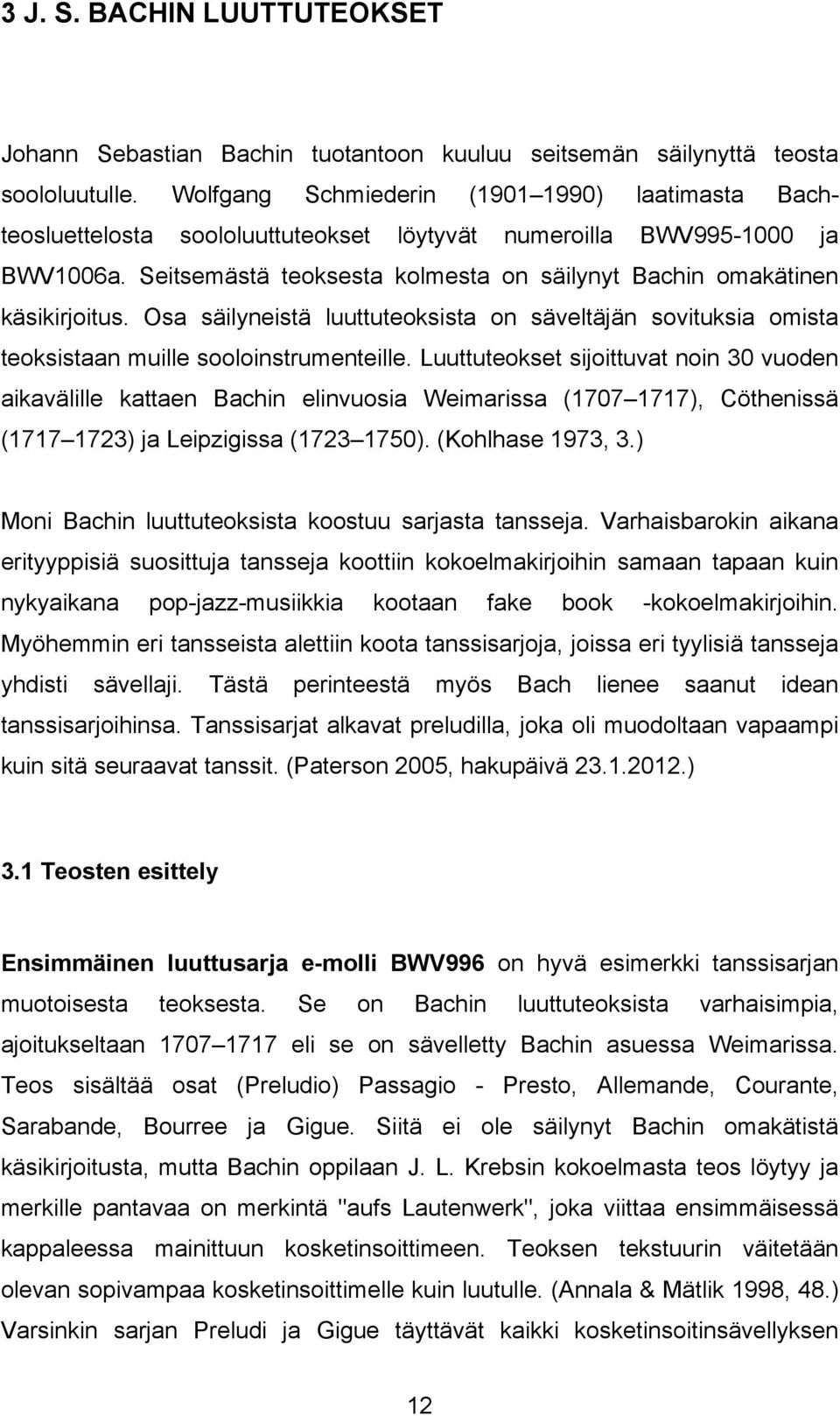 Seitsemästä teoksesta kolmesta on säilynyt Bachin omakätinen käsikirjoitus. Osa säilyneistä luuttuteoksista on säveltäjän sovituksia omista teoksistaan muille sooloinstrumenteille.