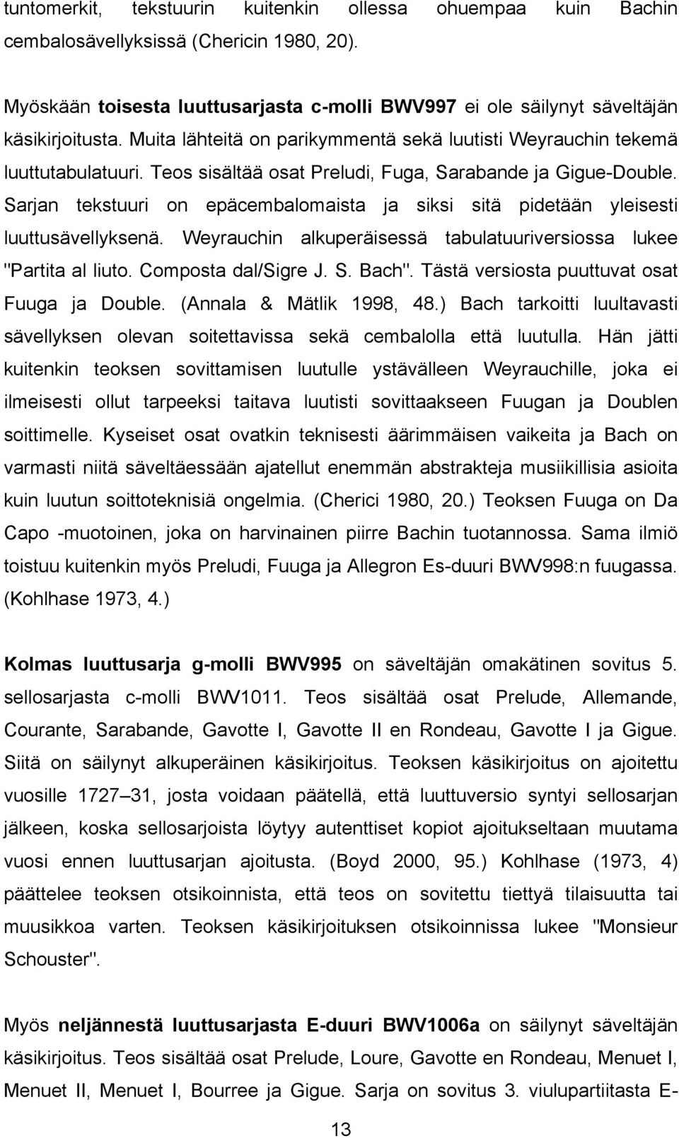 Sarjan tekstuuri on epäcembalomaista ja siksi sitä pidetään yleisesti luuttusävellyksenä. Weyrauchin alkuperäisessä tabulatuuriversiossa lukee "Partita al liuto. Composta dal/sigre J. S. Bach".