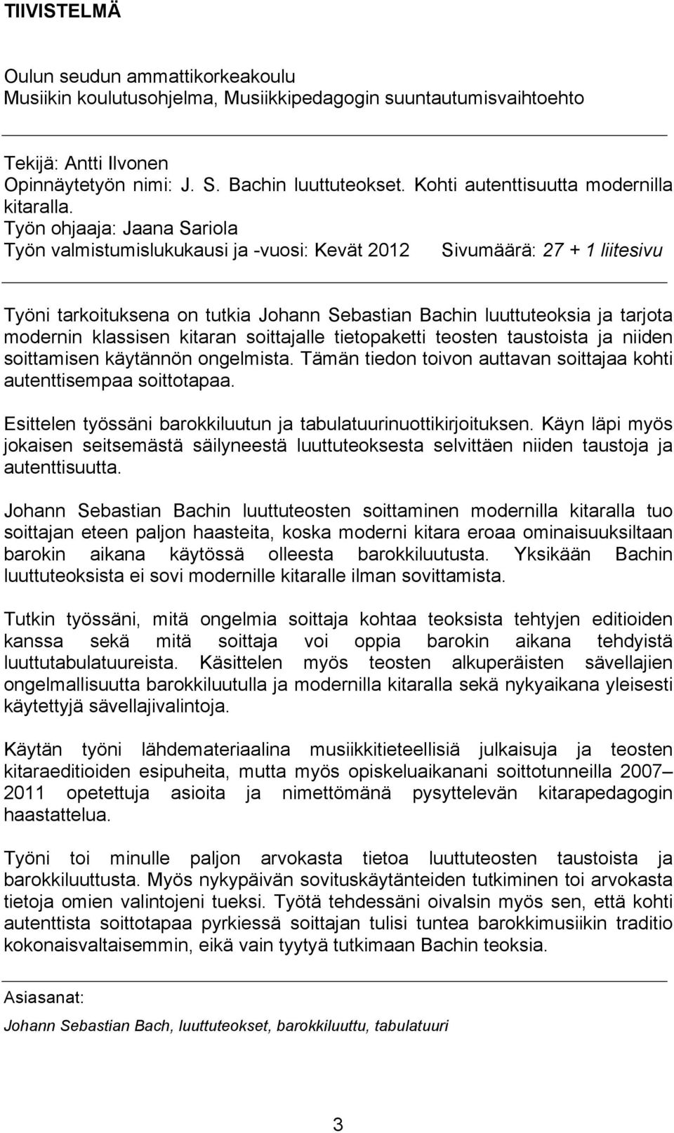 Työn ohjaaja: Jaana Sariola Työn valmistumislukukausi ja -vuosi: Kevät 2012 Sivumäärä: 27 + 1 liitesivu Työni tarkoituksena on tutkia Johann Sebastian Bachin luuttuteoksia ja tarjota modernin
