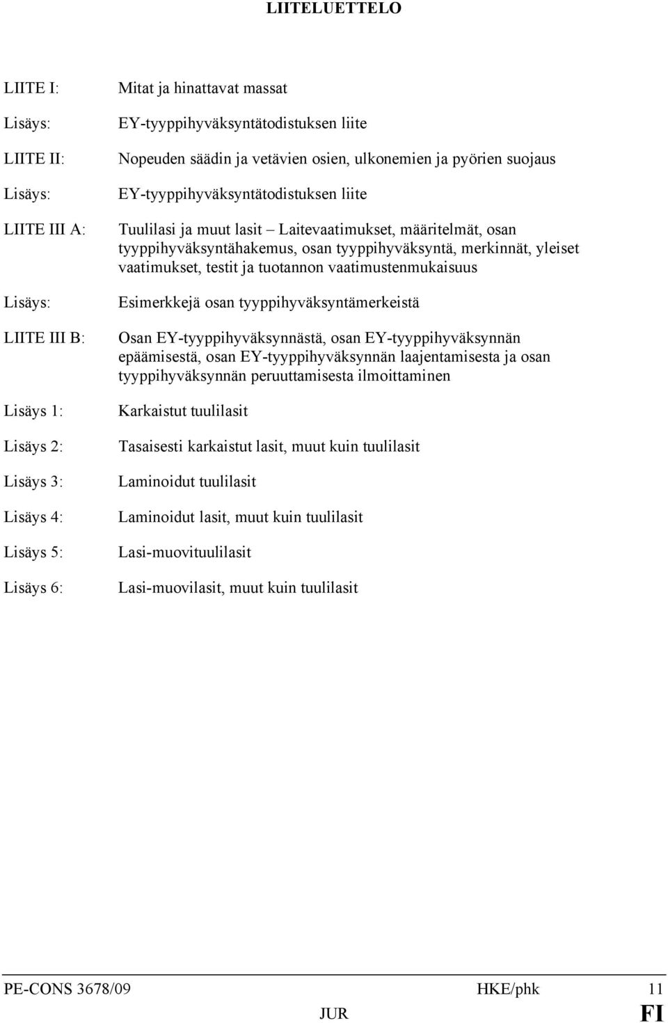 tyyppihyväksyntähakemus, osan tyyppihyväksyntä, merkinnät, yleiset vaatimukset, testit ja tuotannon vaatimustenmukaisuus Esimerkkejä osan tyyppihyväksyntämerkeistä Osan EY-tyyppihyväksynnästä, osan