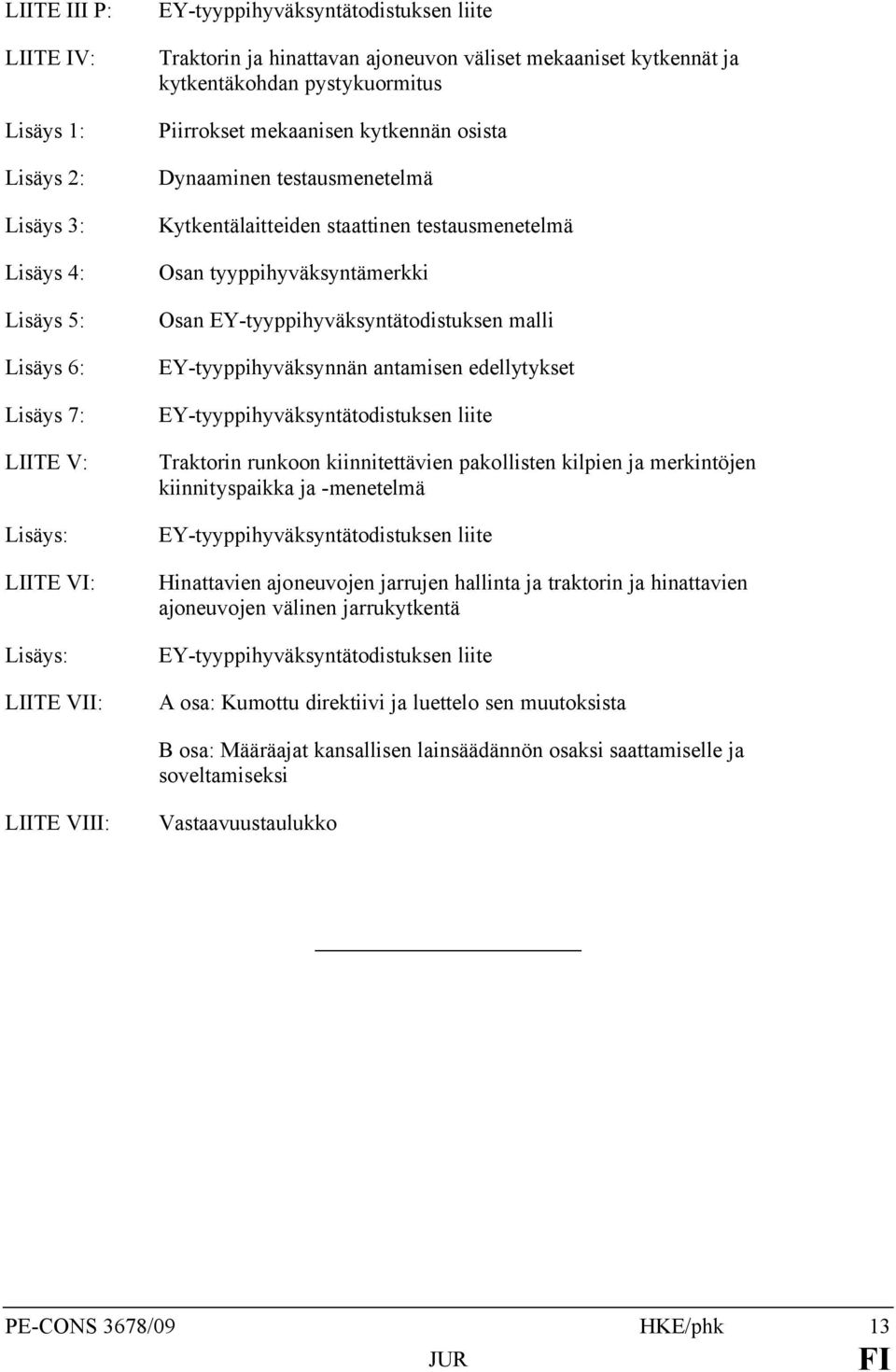 tyyppihyväksyntämerkki Osan EY-tyyppihyväksyntätodistuksen malli EY-tyyppihyväksynnän antamisen edellytykset EY-tyyppihyväksyntätodistuksen liite Traktorin runkoon kiinnitettävien pakollisten kilpien