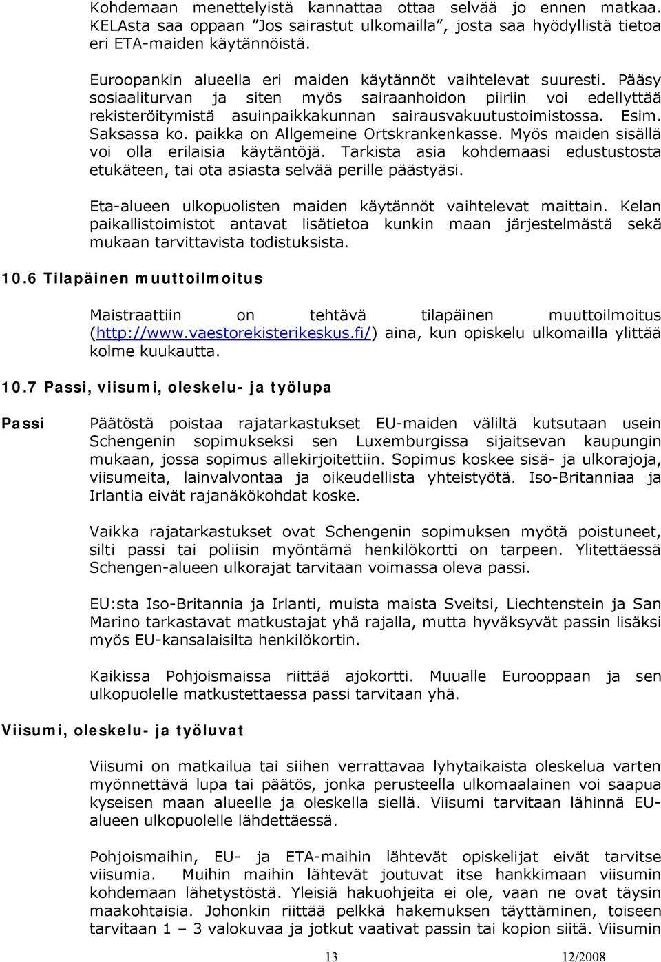 Esim. Saksassa ko. paikka on Allgemeine Ortskrankenkasse. Myös maiden sisällä voi olla erilaisia käytäntöjä. Tarkista asia kohdemaasi edustustosta etukäteen, tai ota asiasta selvää perille päästyäsi.