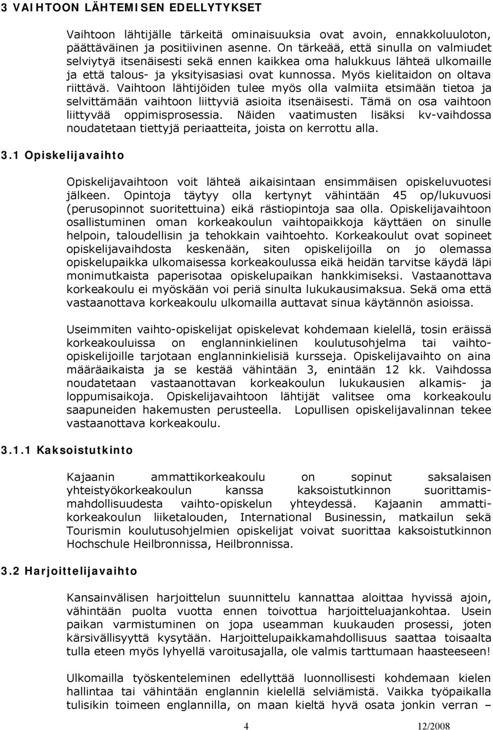 Vaihtoon lähtijöiden tulee myös olla valmiita etsimään tietoa ja selvittämään vaihtoon liittyviä asioita itsenäisesti. Tämä on osa vaihtoon liittyvää oppimisprosessia.