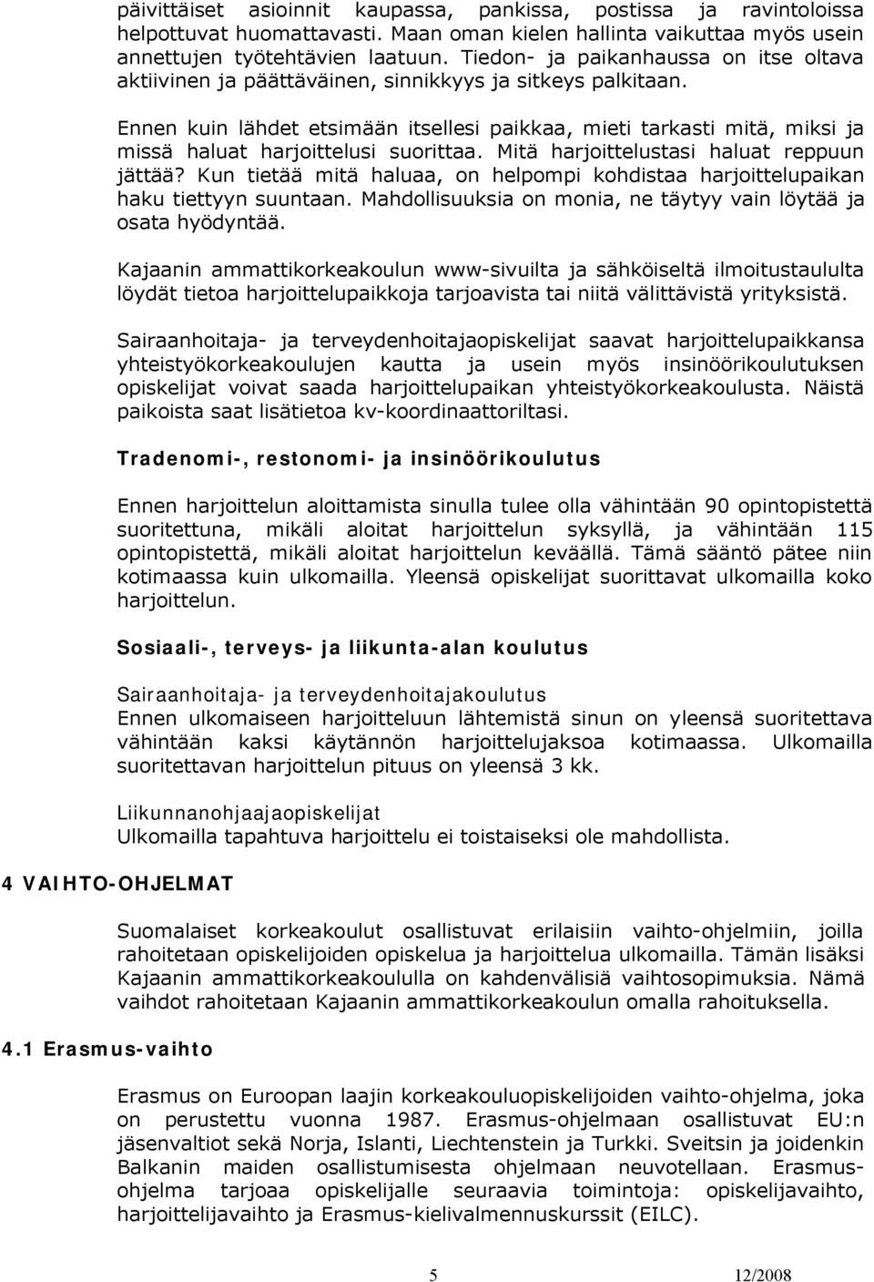 Ennen kuin lähdet etsimään itsellesi paikkaa, mieti tarkasti mitä, miksi ja missä haluat harjoittelusi suorittaa. Mitä harjoittelustasi haluat reppuun jättää?