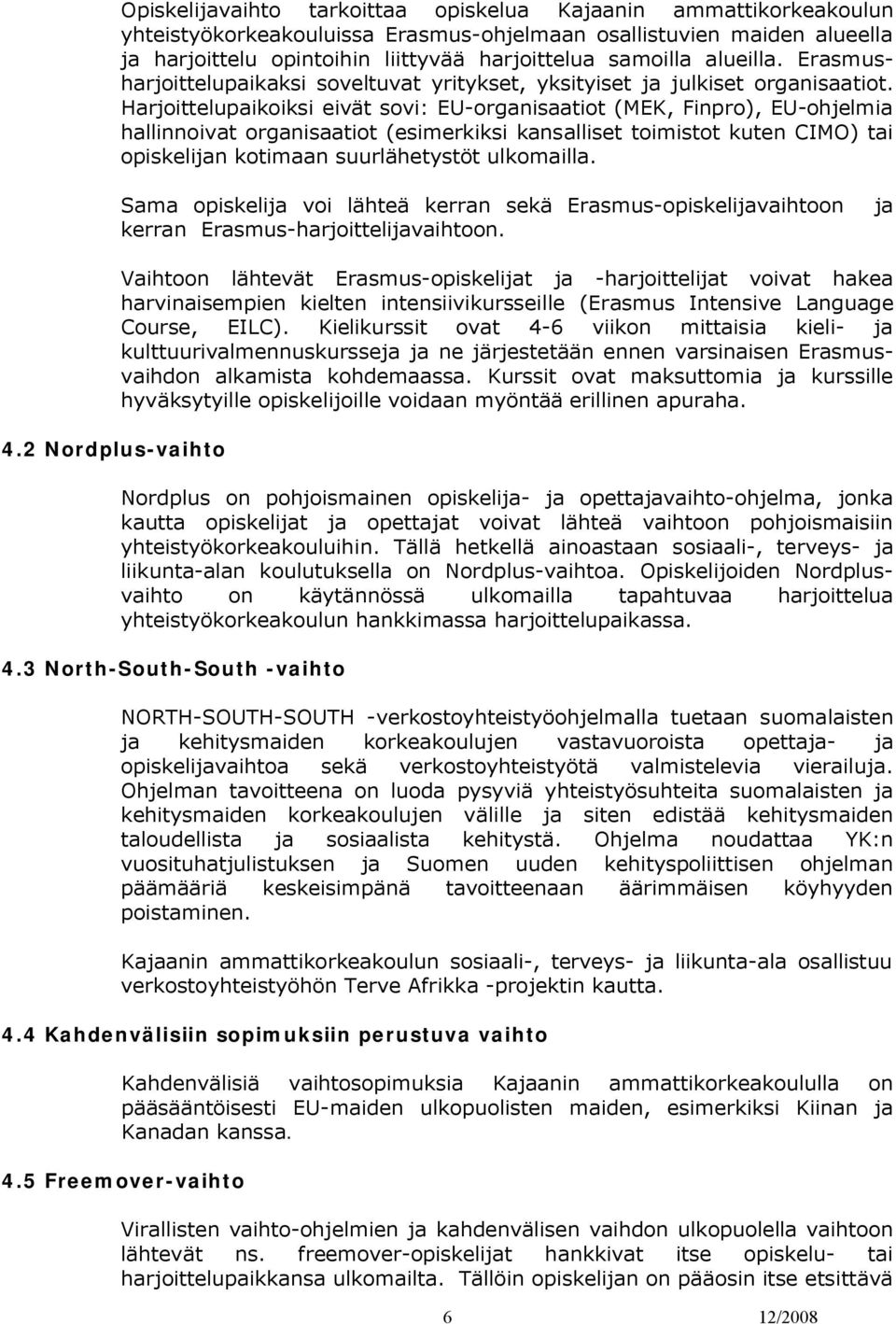 Harjoittelupaikoiksi eivät sovi: EU-organisaatiot (MEK, Finpro), EU-ohjelmia hallinnoivat organisaatiot (esimerkiksi kansalliset toimistot kuten CIMO) tai opiskelijan kotimaan suurlähetystöt