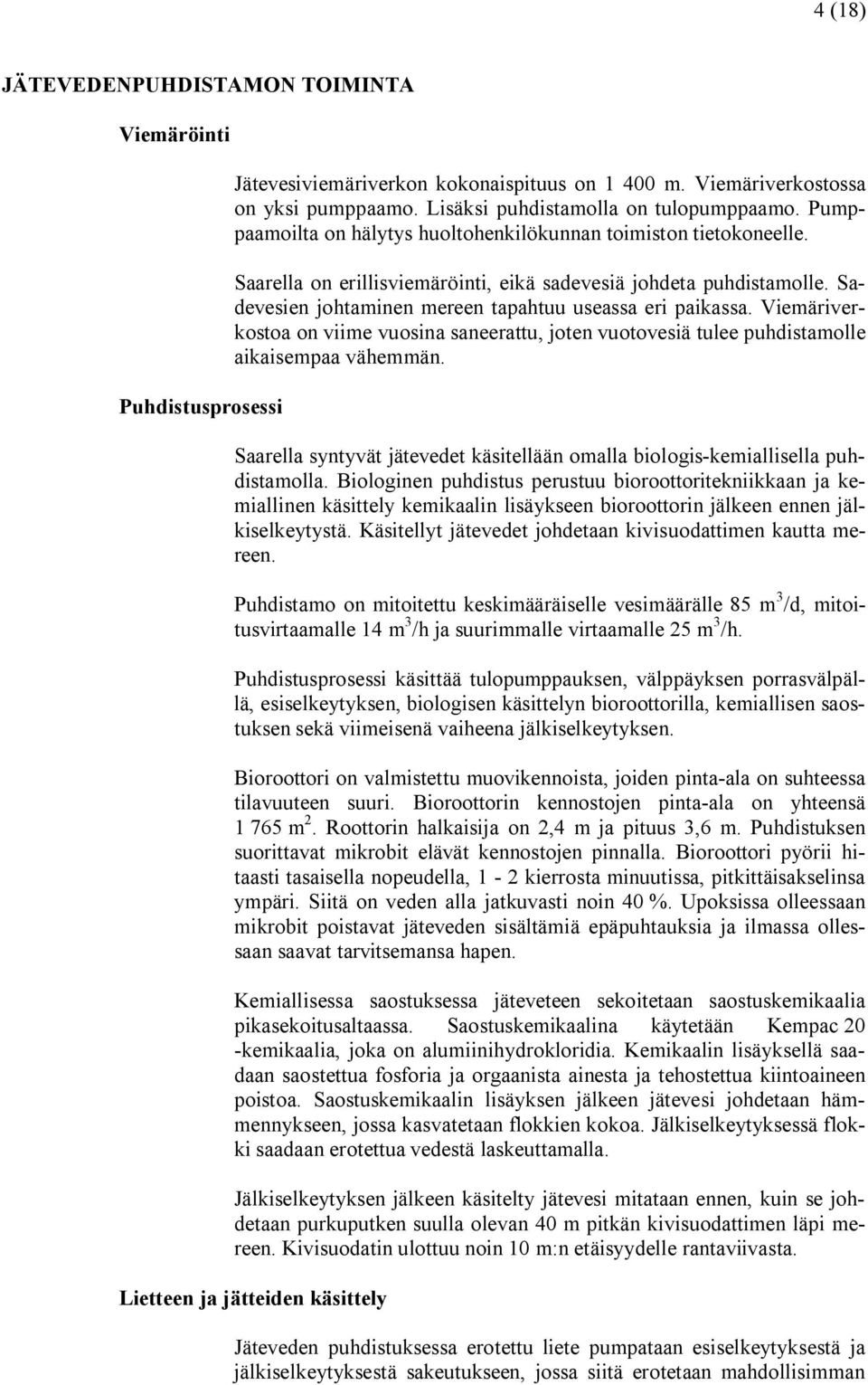 Viemäriverkostoa on viime vuosina saneerattu, joten vuotovesiä tulee puhdistamolle aikaisempaa vähemmän. Saarella syntyvät jätevedet käsitellään omalla biologis kemiallisella puhdistamolla.