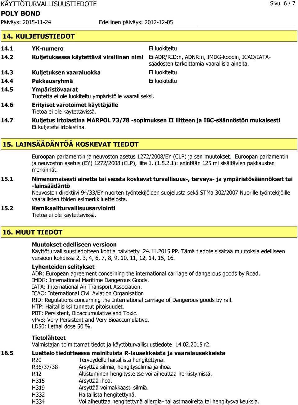 4 Pakkausryhmä Ei luokiteltu 14.5 Ympäristövaarat Tuotetta ei ole luokiteltu ympäristölle vaaralliseksi. 14.6 Erityiset varotoimet käyttäjälle 14.