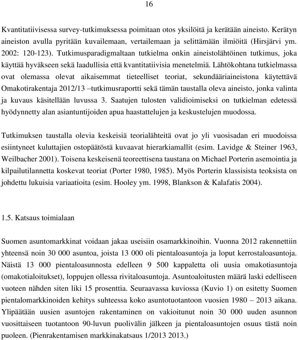 Lähtökohtana tutkielmassa ovat olemassa olevat aikaisemmat tieteelliset teoriat, sekundääriaineistona käytettävä Omakotirakentaja 2012/13 tutkimusraportti sekä tämän taustalla oleva aineisto, jonka