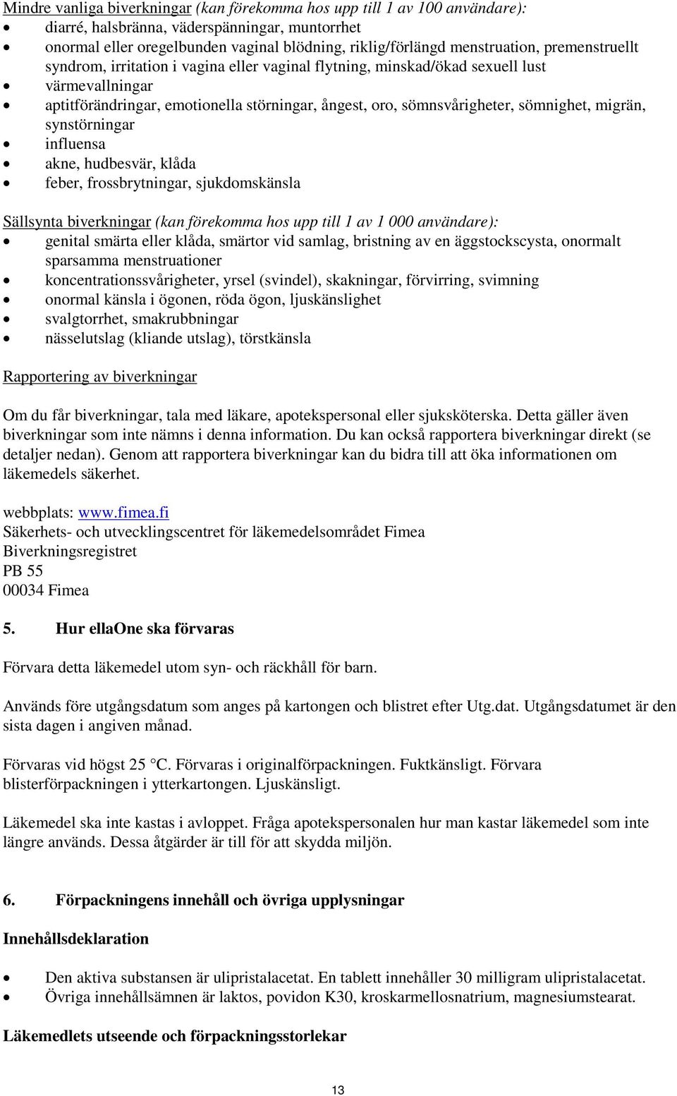 migrän, synstörningar influensa akne, hudbesvär, klåda feber, frossbrytningar, sjukdomskänsla Sällsynta biverkningar (kan förekomma hos upp till 1 av 1 000 användare): genital smärta eller klåda,