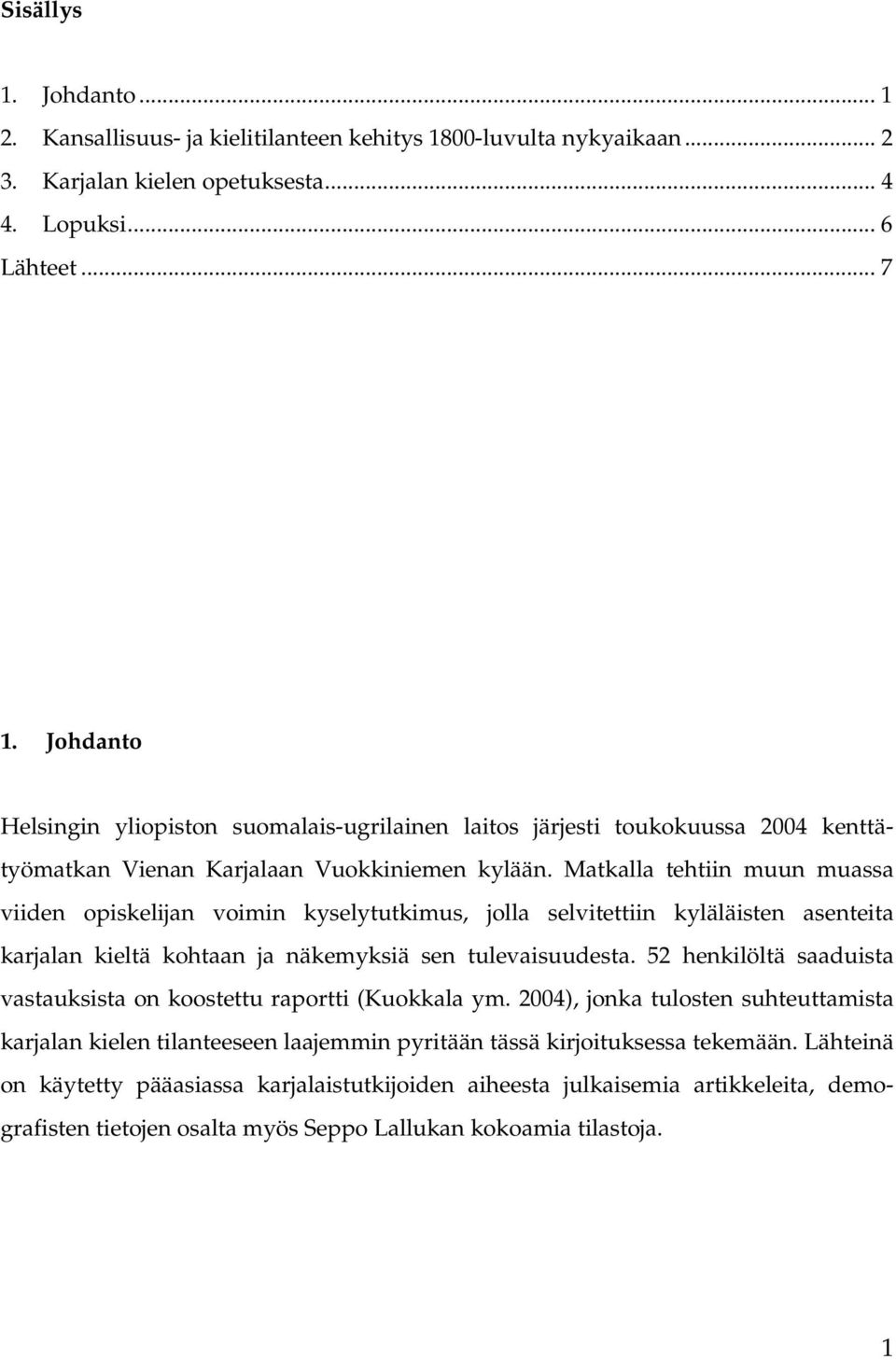 Matkalla tehtiin muun muassa viiden opiskelijan voimin kyselytutkimus, jolla selvitettiin kyläläisten asenteita karjalan kieltä kohtaan ja näkemyksiä sen tulevaisuudesta.