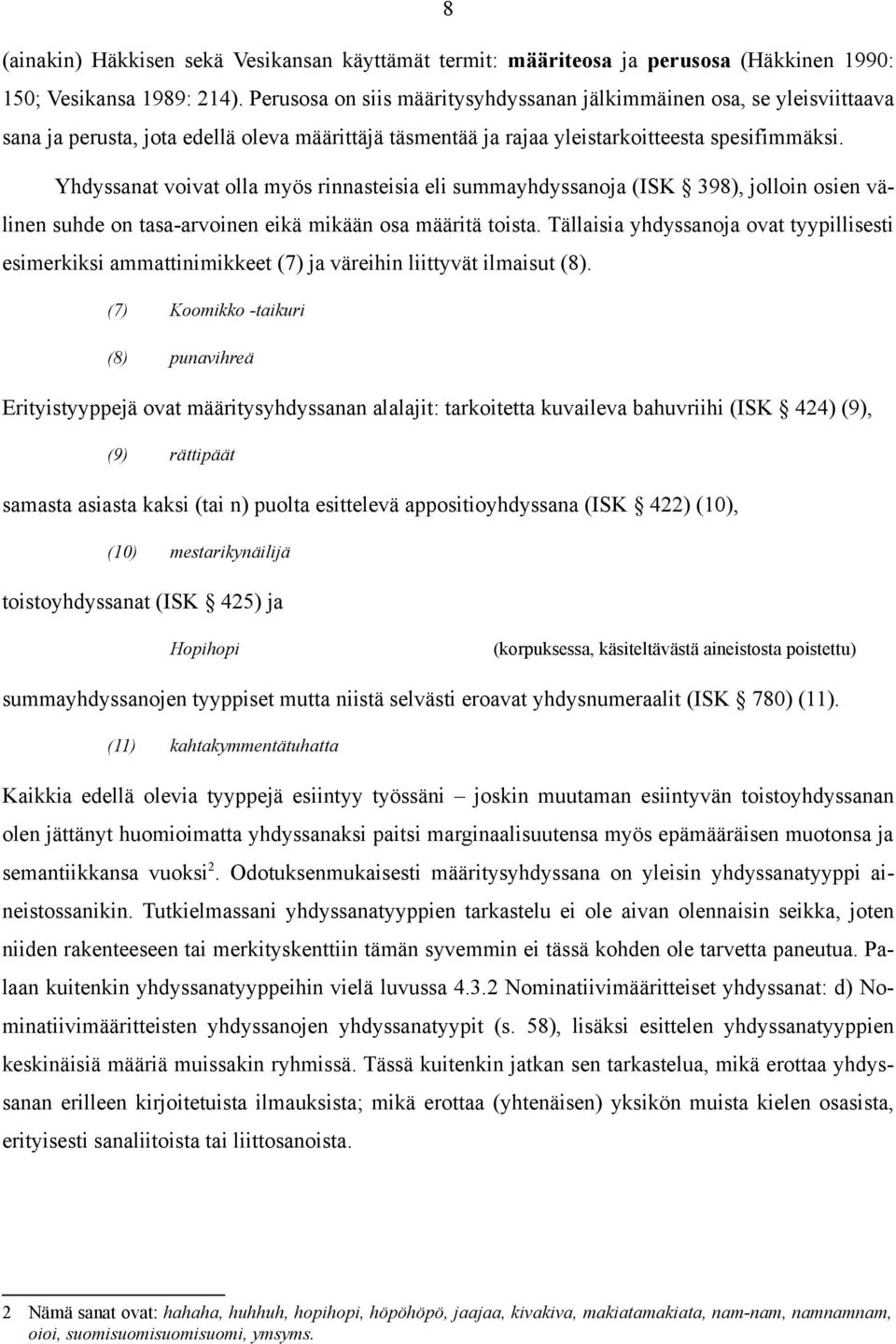 Yhdyssanat voivat olla myös rinnasteisia eli summayhdyssanoja (ISK 398), jolloin osien välinen suhde on tasa-arvoinen eikä mikään osa määritä toista.