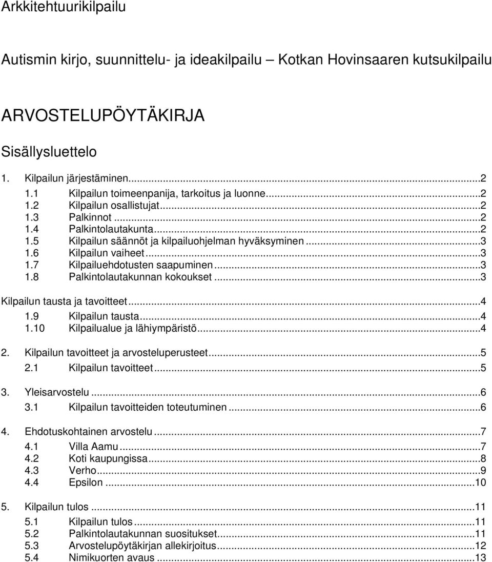 6 Kilpailun vaiheet... 3 1.7 Kilpailuehdotusten saapuminen... 3 1.8 Palkintolautakunnan kokoukset... 3 Kilpailun tausta ja tavoitteet... 4 1.9 Kilpailun tausta... 4 1.10 Kilpailualue ja lähiympäristö.