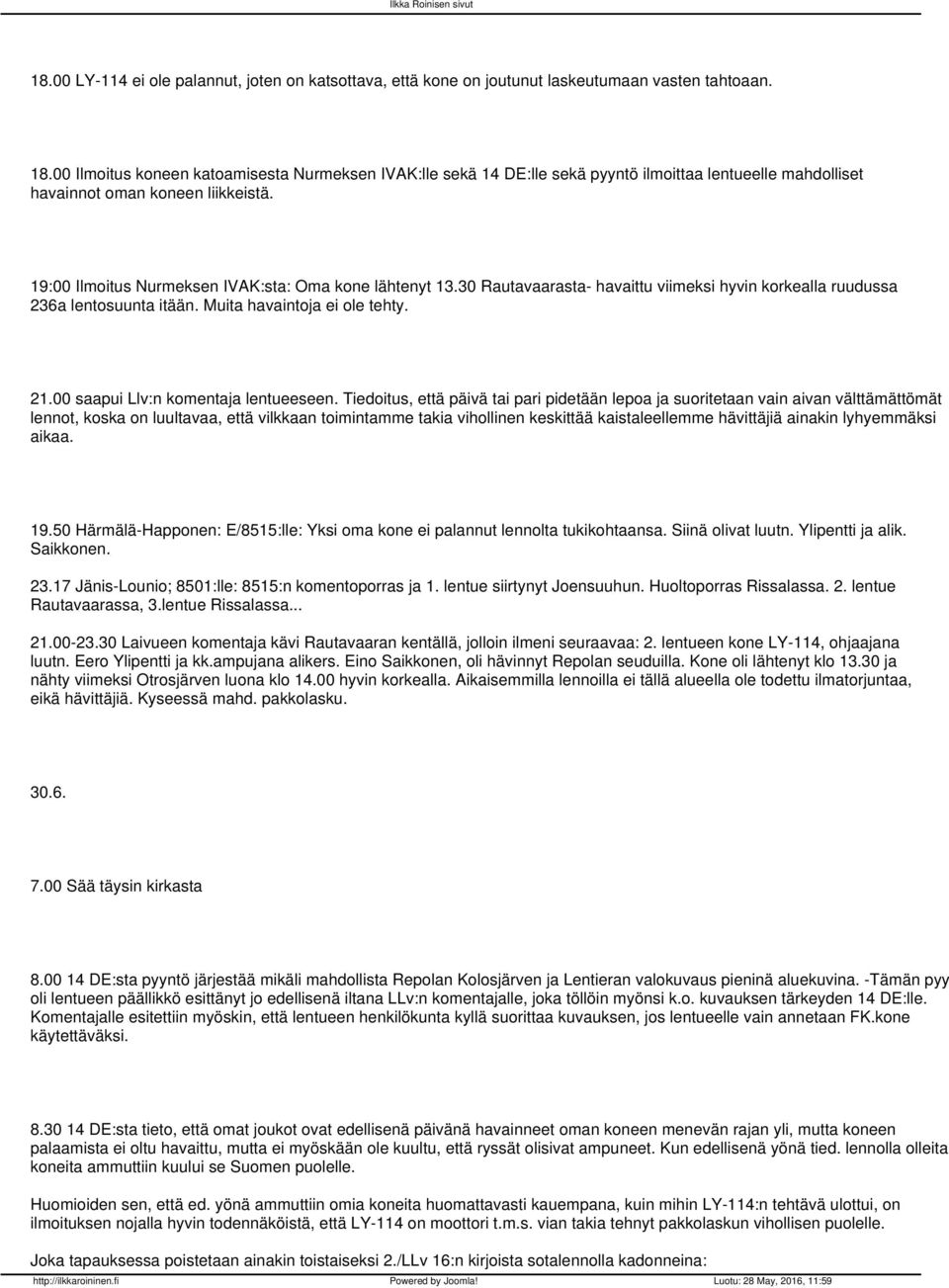 19:00 Ilmoitus Nurmeksen IVAK:sta: Oma kone lähtenyt 13.30 Rautavaarasta- havaittu viimeksi hyvin korkealla ruudussa 236a lentosuunta itään. Muita havaintoja ei ole tehty. 21.