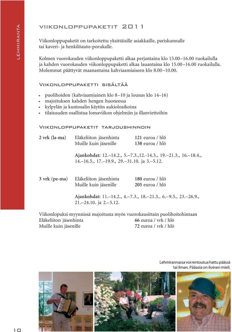 00 10.00. LEHMIRANTA Viikonloppupaketti sisältää puolihoidon (kahviaamiainen klo 8 10 ja lounas klo 14 16) majoituksen kahden hengen huoneessa kylpylän ja kuntosalin käytön aukioloaikoina tilaisuuden