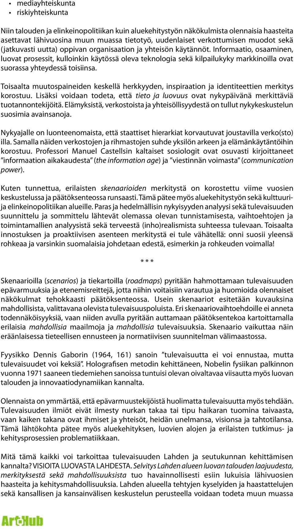 Informaatio, osaaminen, luovat prosessit, kulloinkin käytössä oleva teknologia sekä kilpailukyky markkinoilla ovat suorassa yhteydessä toisiinsa.