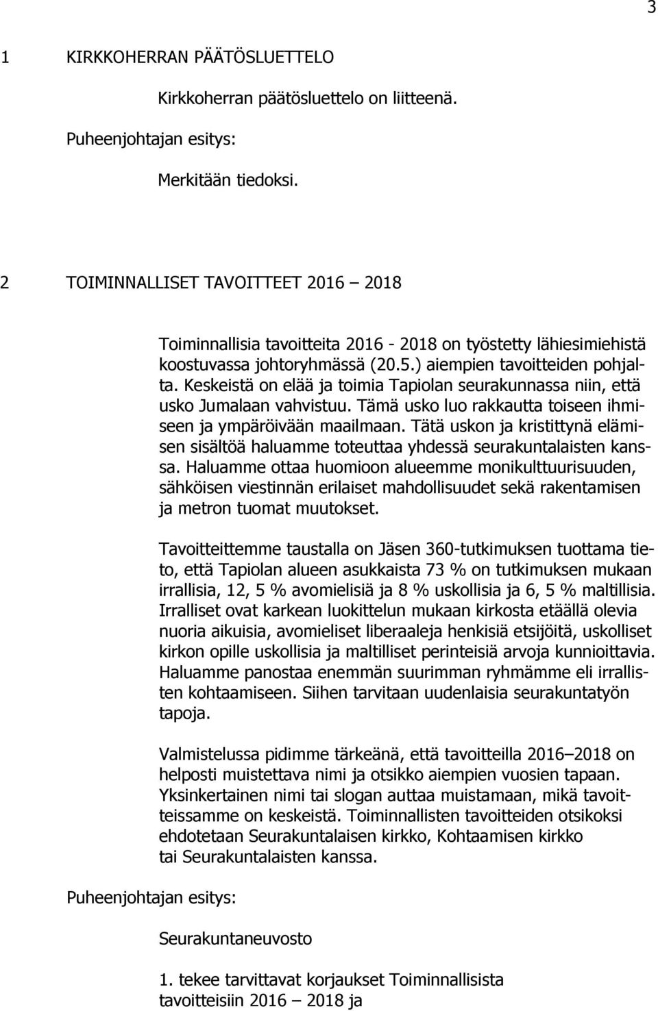 Keskeistä on elää ja toimia Tapiolan seurakunnassa niin, että usko Jumalaan vahvistuu. Tämä usko luo rakkautta toiseen ihmiseen ja ympäröivään maailmaan.
