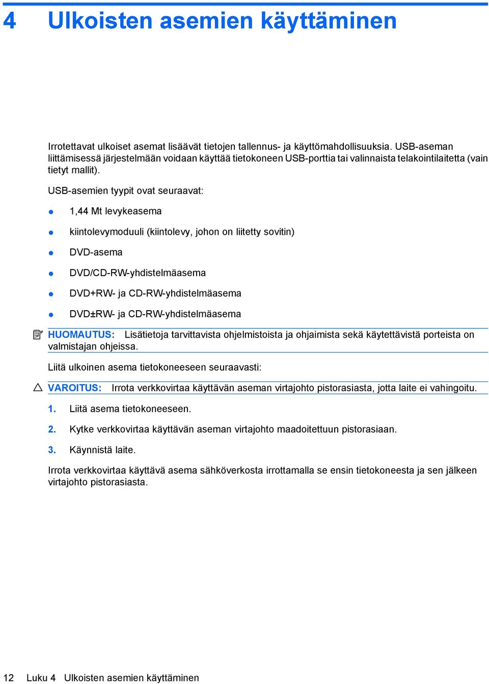 USB-asemien tyypit ovat seuraavat: 1,44 Mt levykeasema kiintolevymoduuli (kiintolevy, johon on liitetty sovitin) DVD-asema DVD/CD-RW-yhdistelmäasema DVD+RW- ja CD-RW-yhdistelmäasema DVD±RW- ja