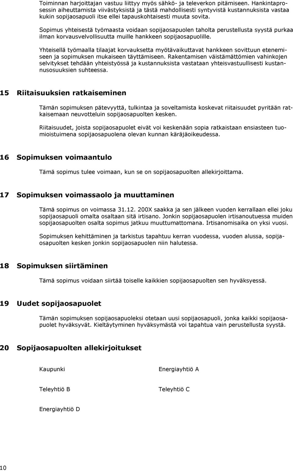 Sopimus yhteisestä työmaasta voidaan sopijaosapuolen taholta perustellusta syystä purkaa ilman korvausvelvollisuutta muille hankkeen sopijaosapuolille.