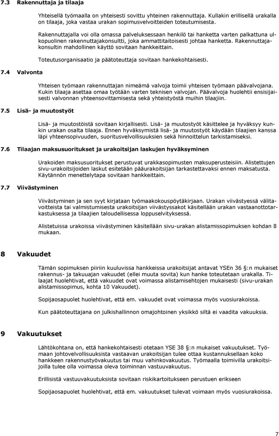 Rakennuttajalla voi olla omassa palveluksessaan henkilö tai hanketta varten palkattuna ulkopuolinen rakennuttajakonsultti, joka ammattitaitoisesti johtaa hanketta.