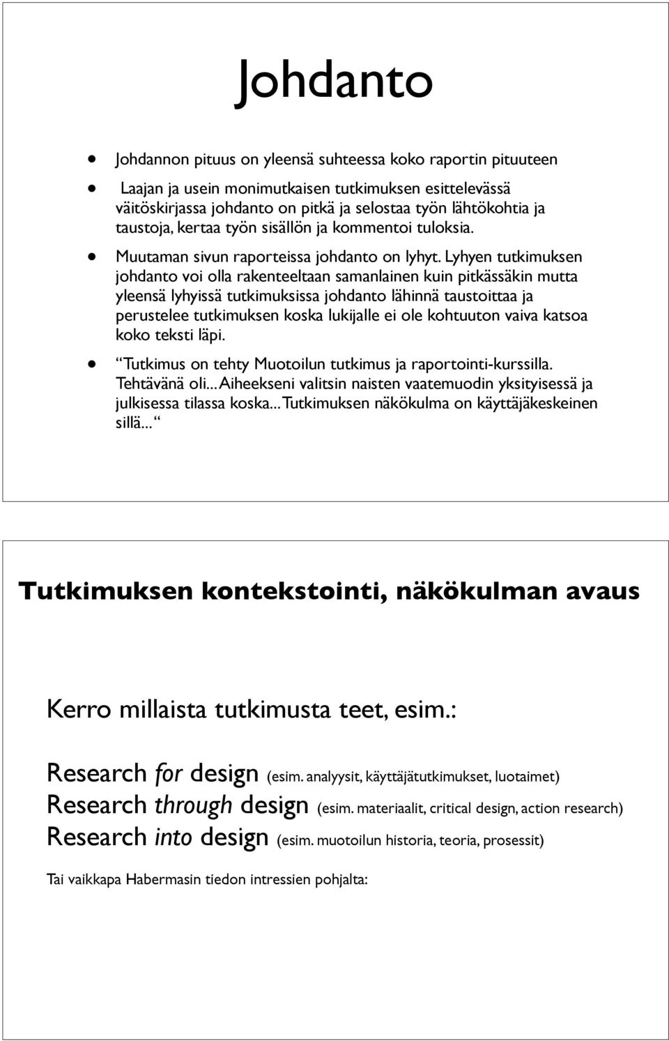 Lyhyen tutkimuksen johdanto voi olla rakenteeltaan samanlainen kuin pitkässäkin mutta yleensä lyhyissä tutkimuksissa johdanto lähinnä taustoittaa ja perustelee tutkimuksen koska lukijalle ei ole