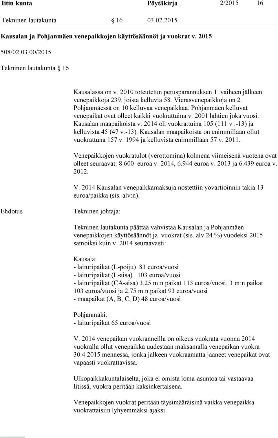 Pohjanmäen kelluvat venepaikat ovat olleet kaikki vuokrattuina v. 2001 lähtien joka vuosi. Kausalan maapaikoista v. 2014 oli vuokrattuina 105 (111 v.-13) 