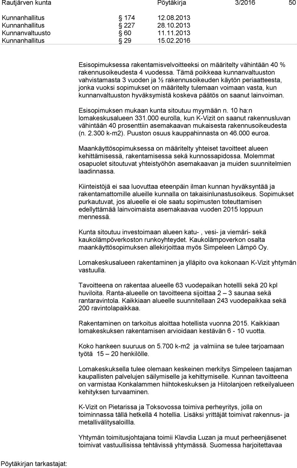 Tämä poikkeaa kunnanvaltuuston vahvistamasta 3 vuoden ja ½ rakennusoikeuden käytön periaatteesta, jonka vuoksi sopimukset on määritelty tulemaan voimaan vasta, kun kunnanvaltuuston hyväksymistä