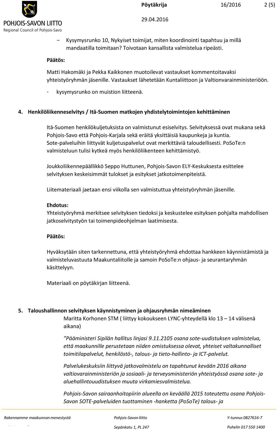 - kysymysrunko on muistion liitteenä. 4. Henkilöliikenneselvitys / Itä-Suomen matkojen yhdistelytoimintojen kehittäminen Itä-Suomen henkilökuljetuksista on valmistunut esiselvitys.