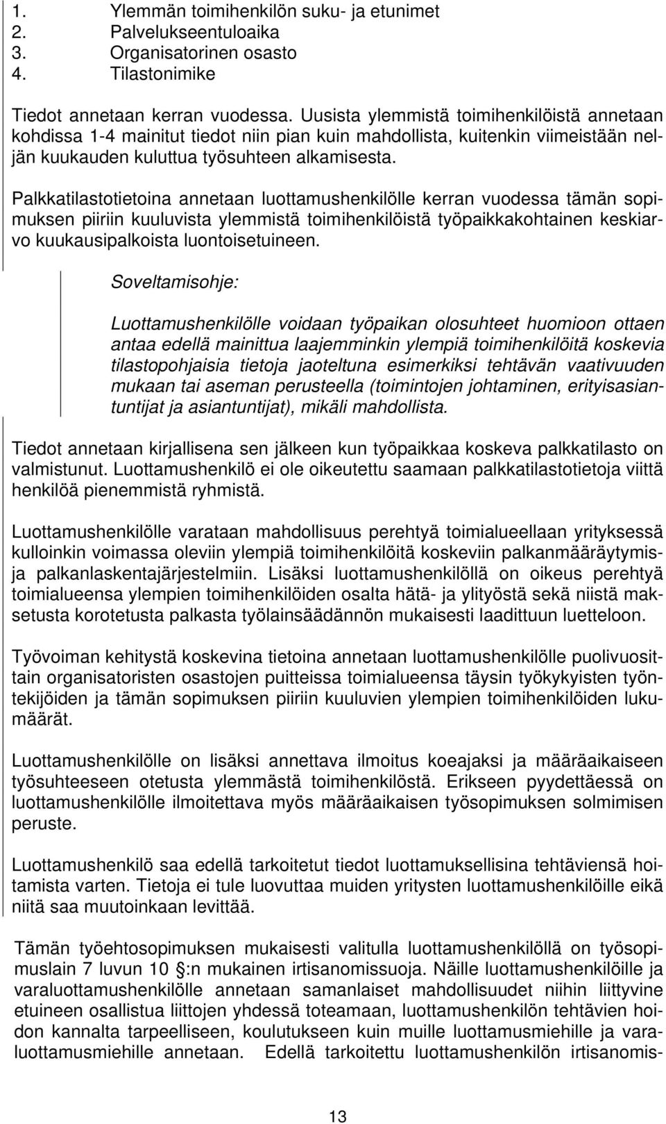 Palkkatilastotietoina annetaan luottamushenkilölle kerran vuodessa tämän sopimuksen piiriin kuuluvista ylemmistä toimihenkilöistä työpaikkakohtainen keskiarvo kuukausipalkoista luontoisetuineen.