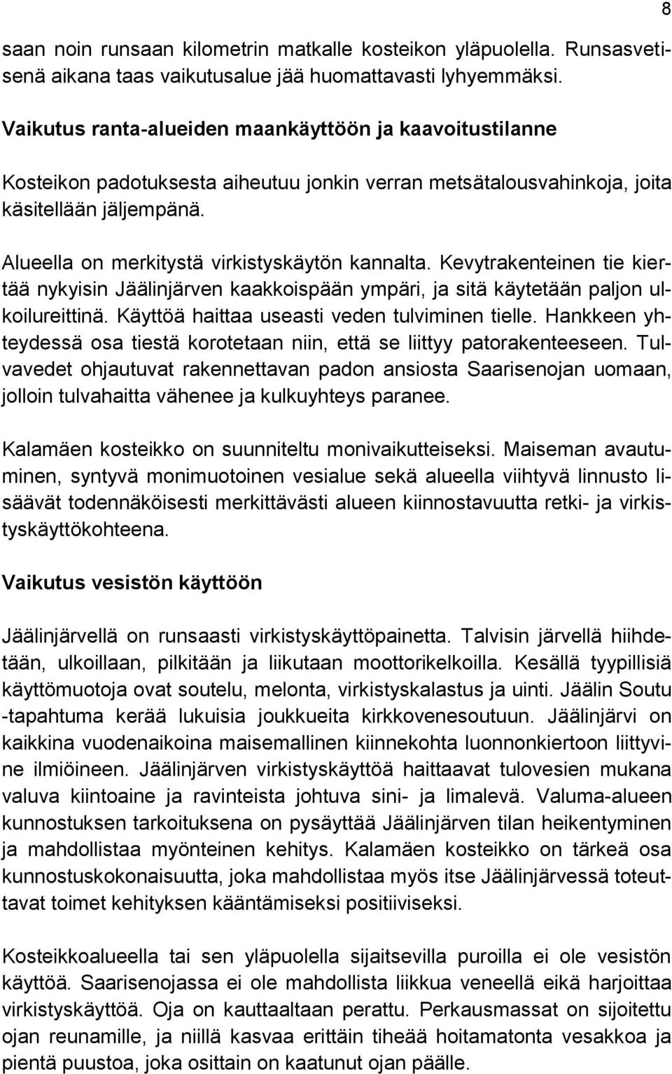 Alueella on merkitystä virkistyskäytön kannalta. Kevytrakenteinen tie kiertää nykyisin Jäälinjärven kaakkoispään ympäri, ja sitä käytetään paljon ulkoilureittinä.