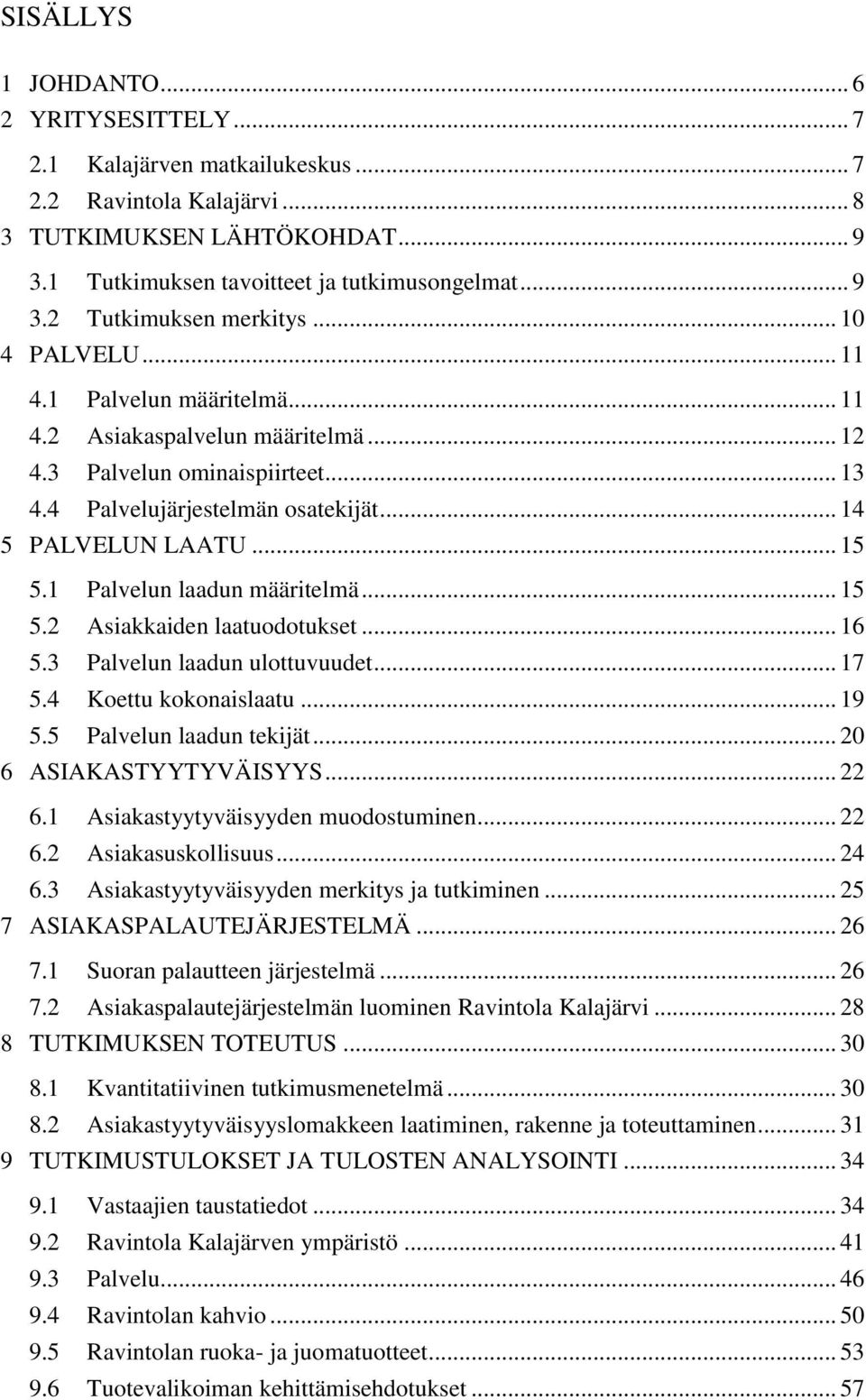 1 Palvelun laadun määritelmä... 15 5.2 Asiakkaiden laatuodotukset... 16 5.3 Palvelun laadun ulottuvuudet... 17 5.4 Koettu kokonaislaatu... 19 5.5 Palvelun laadun tekijät... 20 6 ASIAKASTYYTYVÄISYYS.